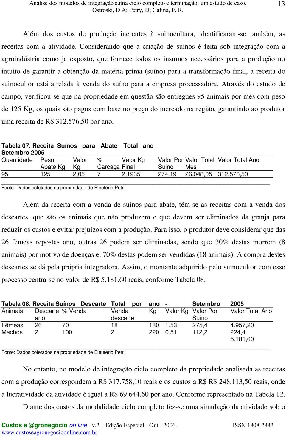 matéria-prima (suíno) para a transformação final, a receita do suinocultor está atrelada à venda do suíno para a empresa processadora.