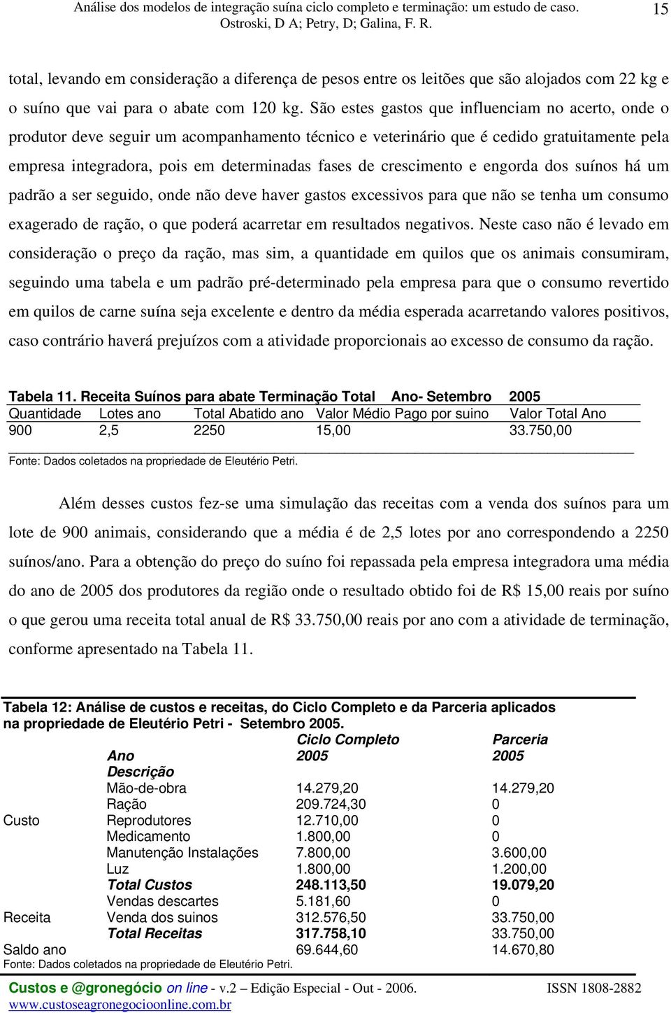 crescimento e engorda dos suínos há um padrão a ser seguido, onde não deve haver gastos excessivos para que não se tenha um consumo exagerado de ração, o que poderá acarretar em resultados negativos.