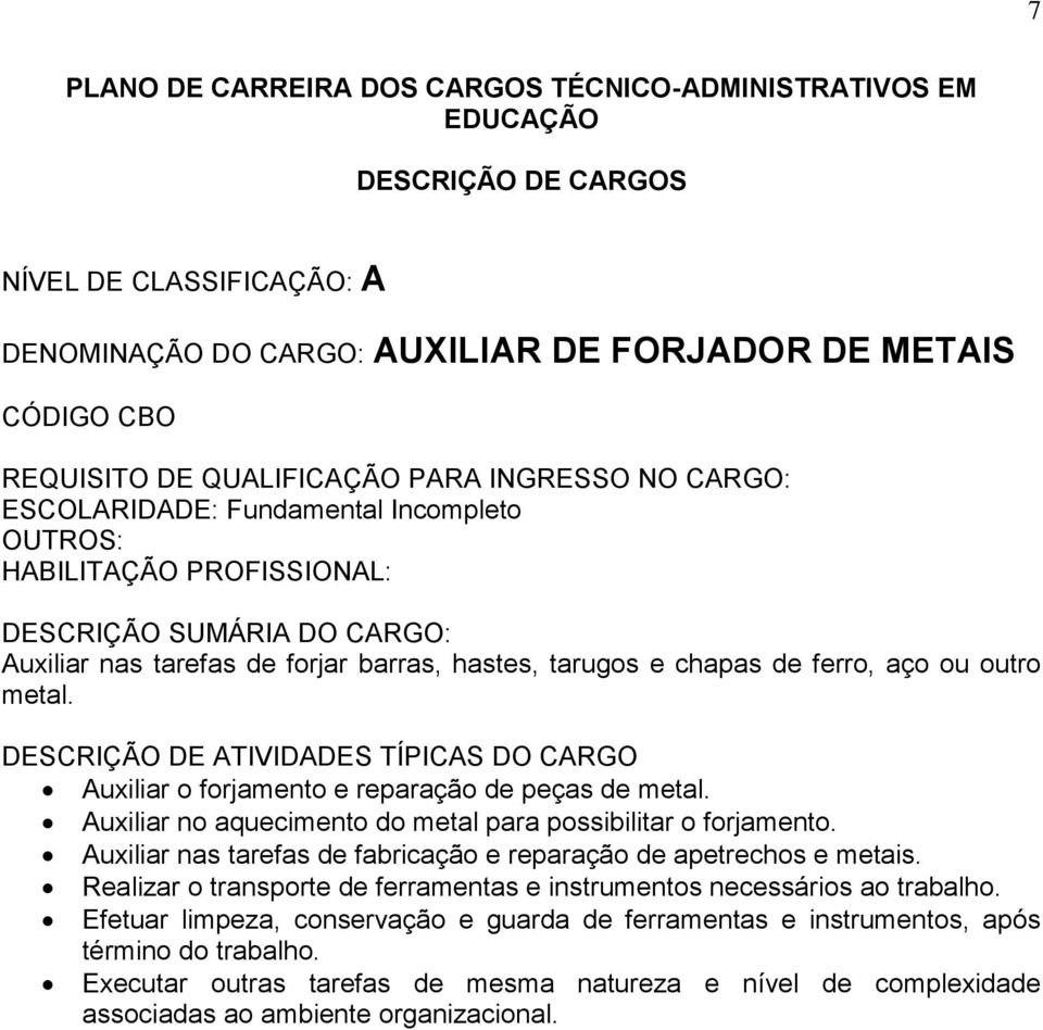 Auxiliar no aquecimento do metal para possibilitar o forjamento. Auxiliar nas tarefas de fabricação e reparação de apetrechos e metais.