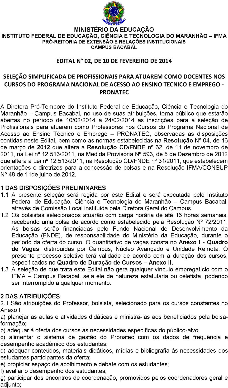 Ciência e Tecnologia do Maranhão Campus Bacabal, no uso de suas atribuições, torna público que estarão abertas no período de 10/02/2014 a 24/02/2014 as inscrições para a seleção de Profissionais para