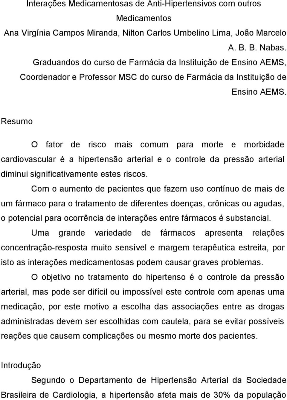 Resumo O fator de risco mais comum para morte e morbidade cardiovascular é a hipertensão arterial e o controle da pressão arterial diminui significativamente estes riscos.