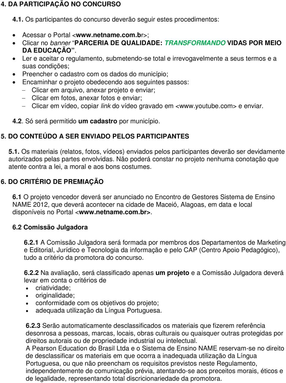 Ler e aceitar o regulamento, submetendo-se total e irrevogavelmente a seus termos e a suas condições; Preencher o cadastro com os dados do município; Encaminhar o projeto obedecendo aos seguintes