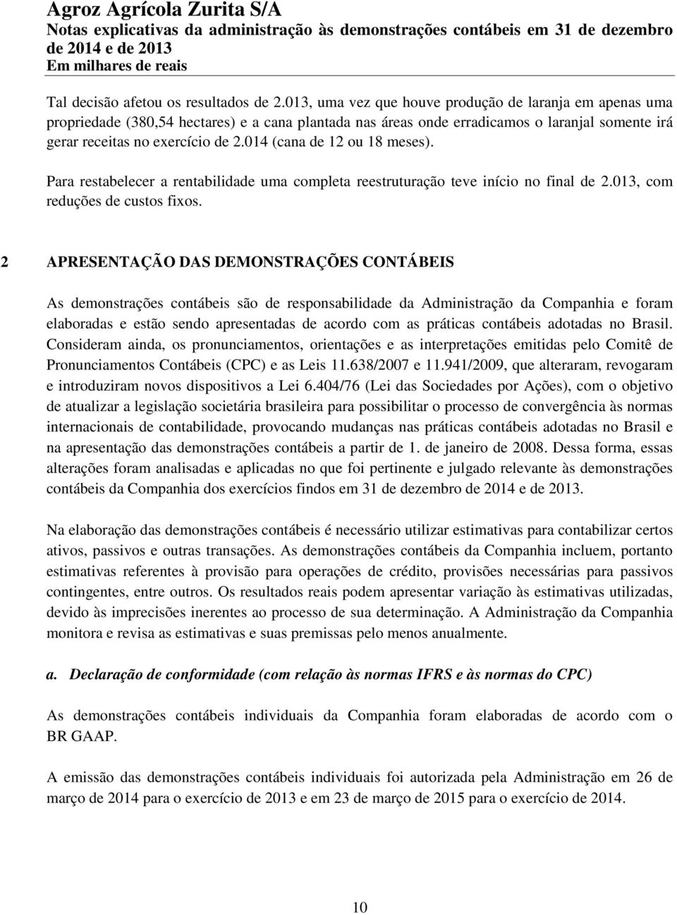 014 (cana de 12 ou 18 meses). Para restabelecer a rentabilidade uma completa reestruturação teve início no final de 2.013, com reduções de custos fixos.