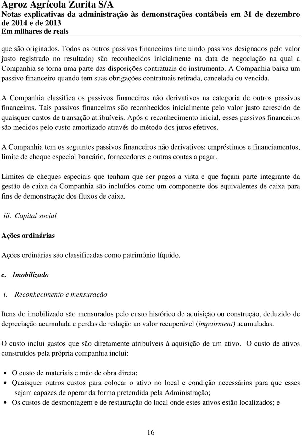 parte das disposições contratuais do instrumento. A Companhia baixa um passivo financeiro quando tem suas obrigações contratuais retirada, cancelada ou vencida.