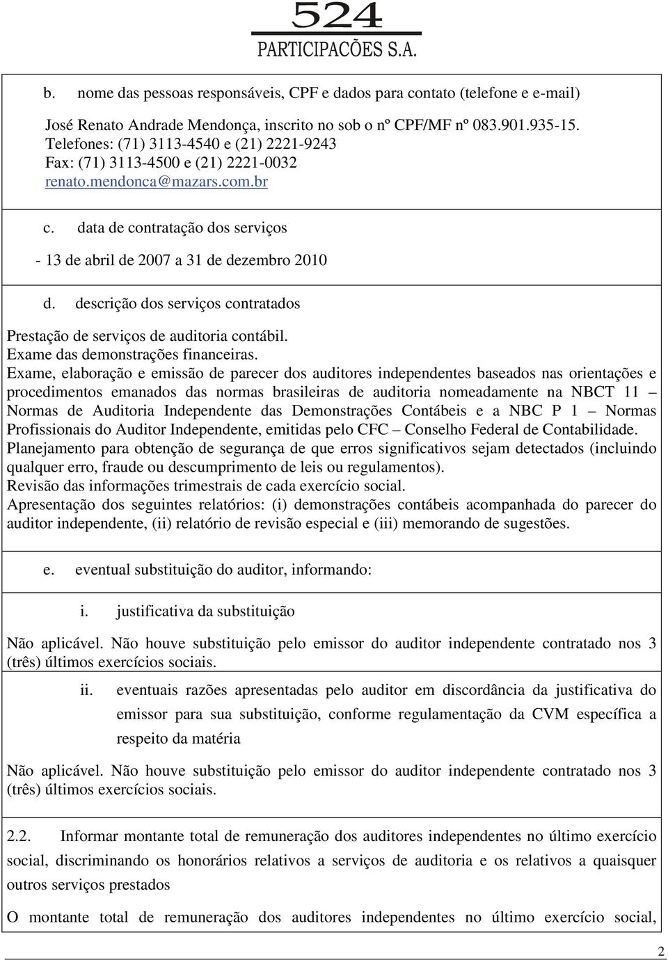 descrição dos serviços contratados Prestação de serviços de auditoria contábil. Exame das demonstrações financeiras.