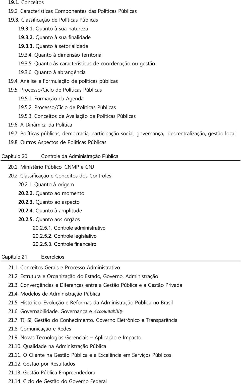 5.1. Formação da Agenda 19.5.2. Processo/Ciclo de Políticas Públicas 19.5.3. Conceitos de Avaliação de Políticas Públicas 19.6. A Dinâmica da Política 19.7.