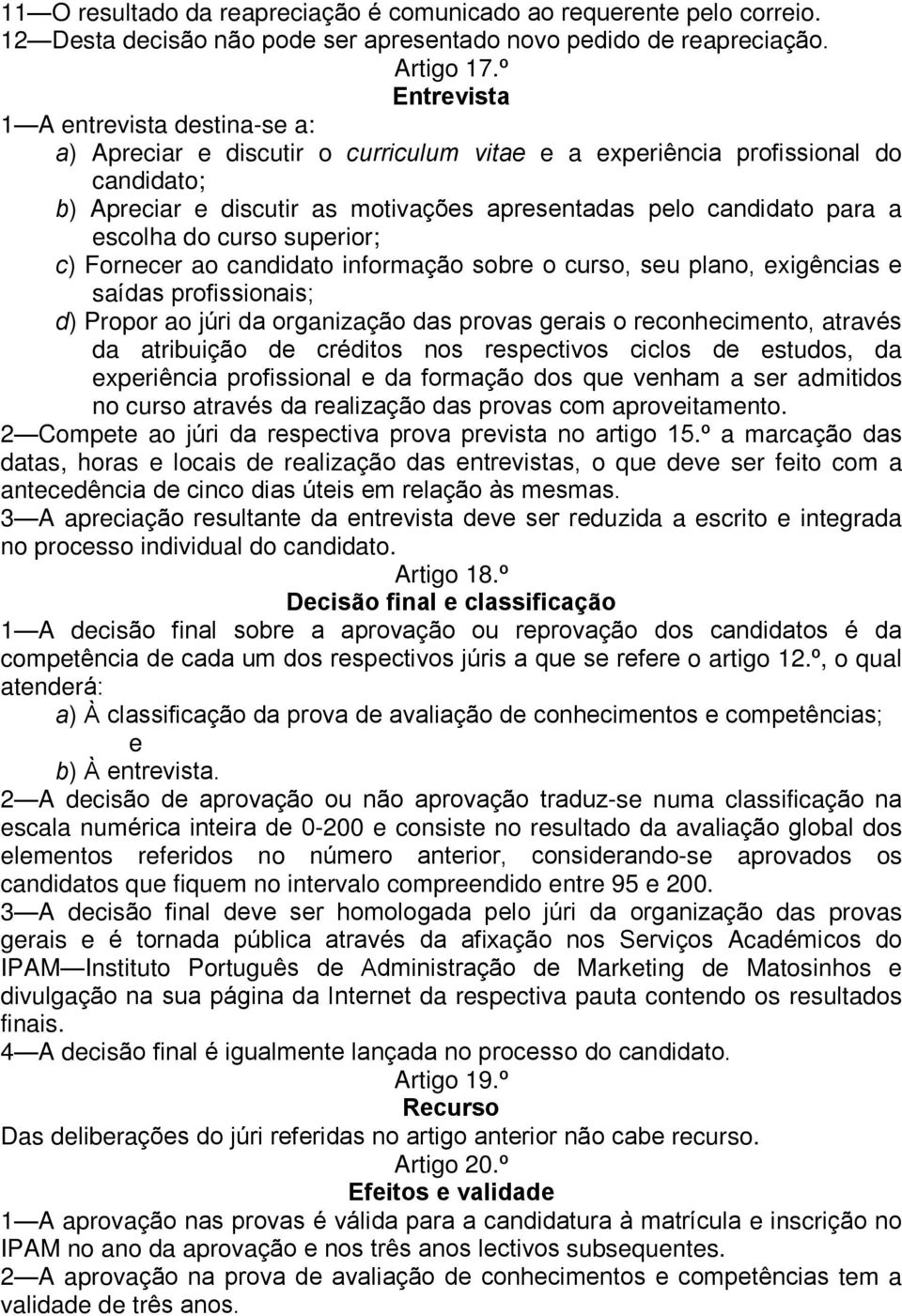 escolha do curso superior; c) Fornecer ao candidato informação sobre o curso, seu plano, exigências e saídas profissionais; d) Propor ao júri da organização das provas gerais o reconhecimento,