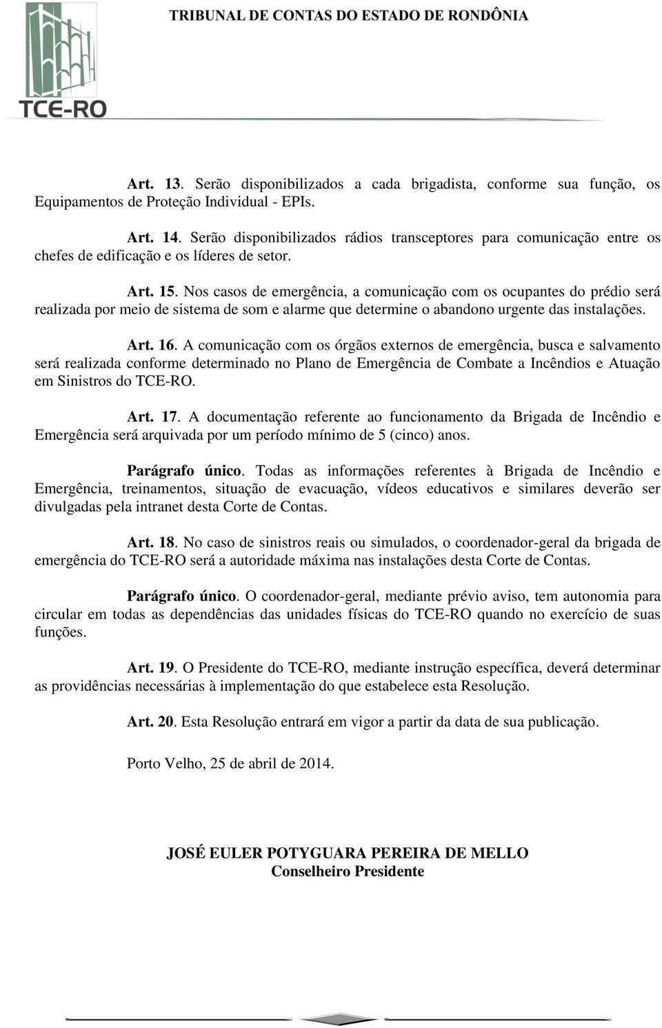 Nos casos de emergência, a comunicação com os ocupantes do prédio será realizada por meio de sistema de som e alarme que determine o abandono urgente das instalações. Art. 16.