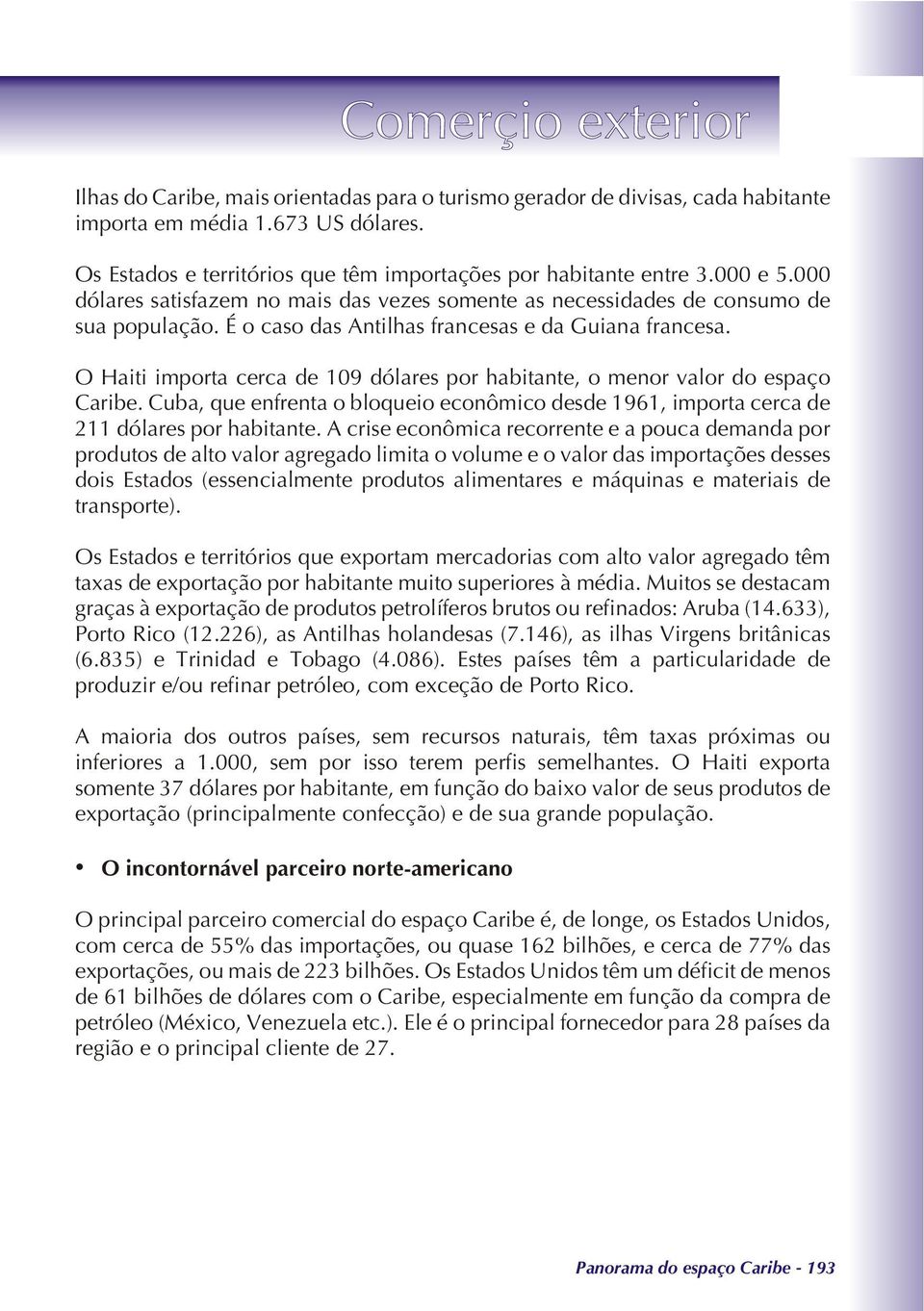 O Haiti importa cerca de 109 dólares por habitante, o menor valor do espaço Caribe. Cuba, que enfrenta o bloqueio econômico desde 1961, importa cerca de 211 dólares por habitante.