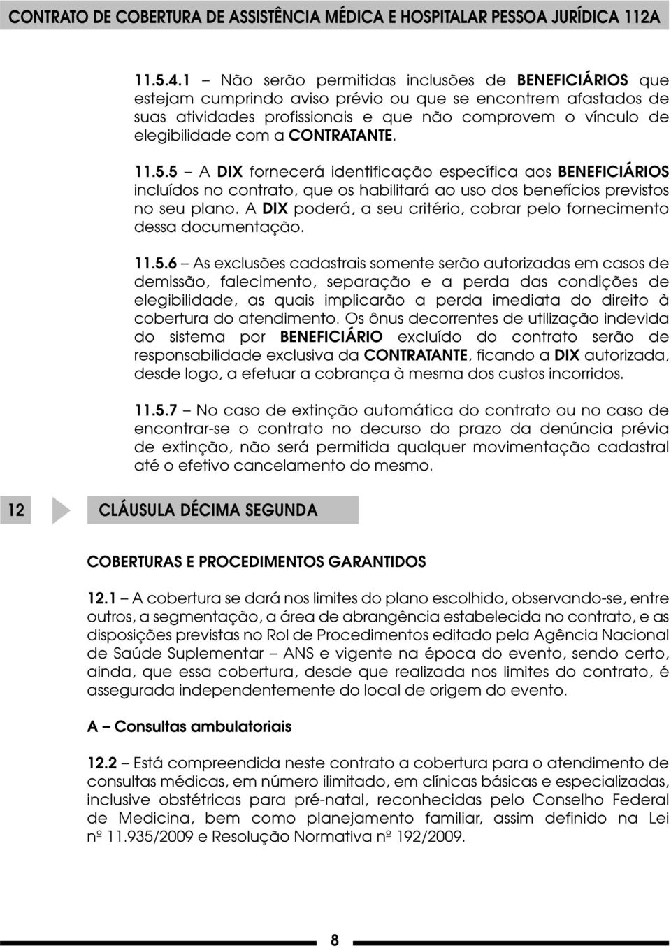 a CONTRATANTE. 11.5.5 A DIX fornecerá identificação específica aos BENEFICIÁRIOS incluídos no contrato, que os habilitará ao uso dos benefícios previstos no seu plano.