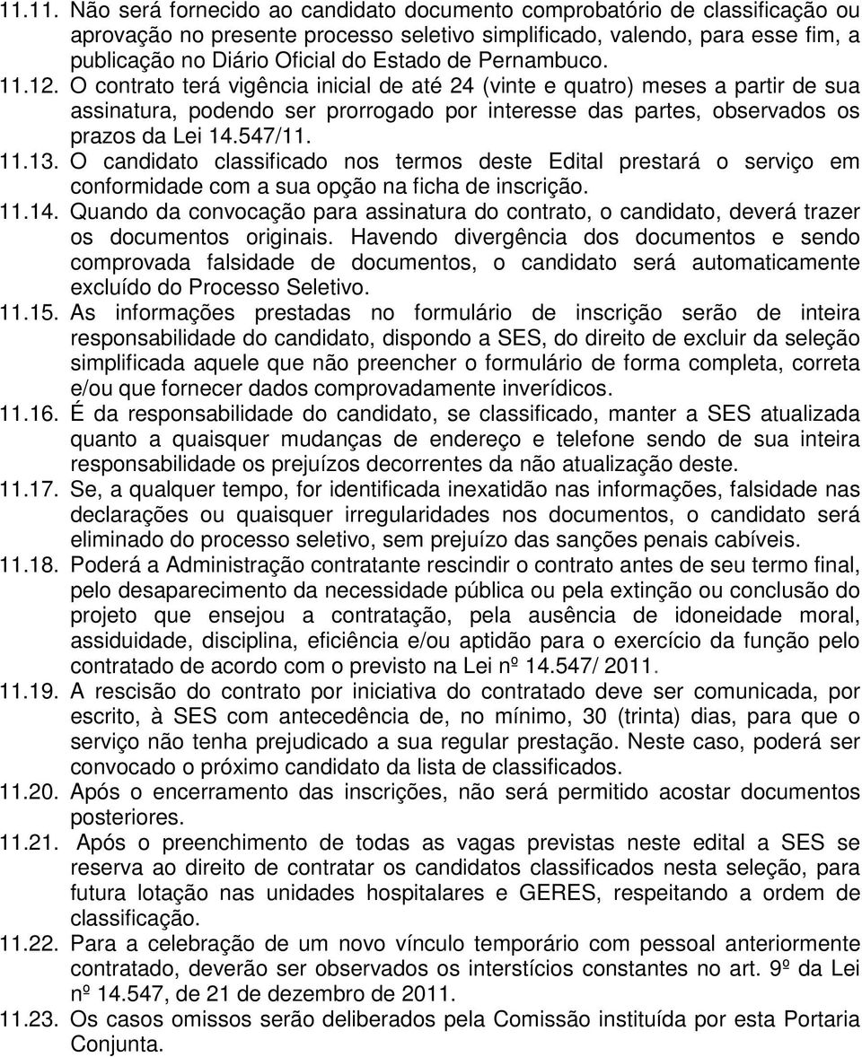 O contrato terá vigência inicial de até 24 (vinte e quatro) meses a partir de sua assinatura, podendo ser prorrogado por interesse das partes, observados os prazos da Lei 14.547/11. 11.13.