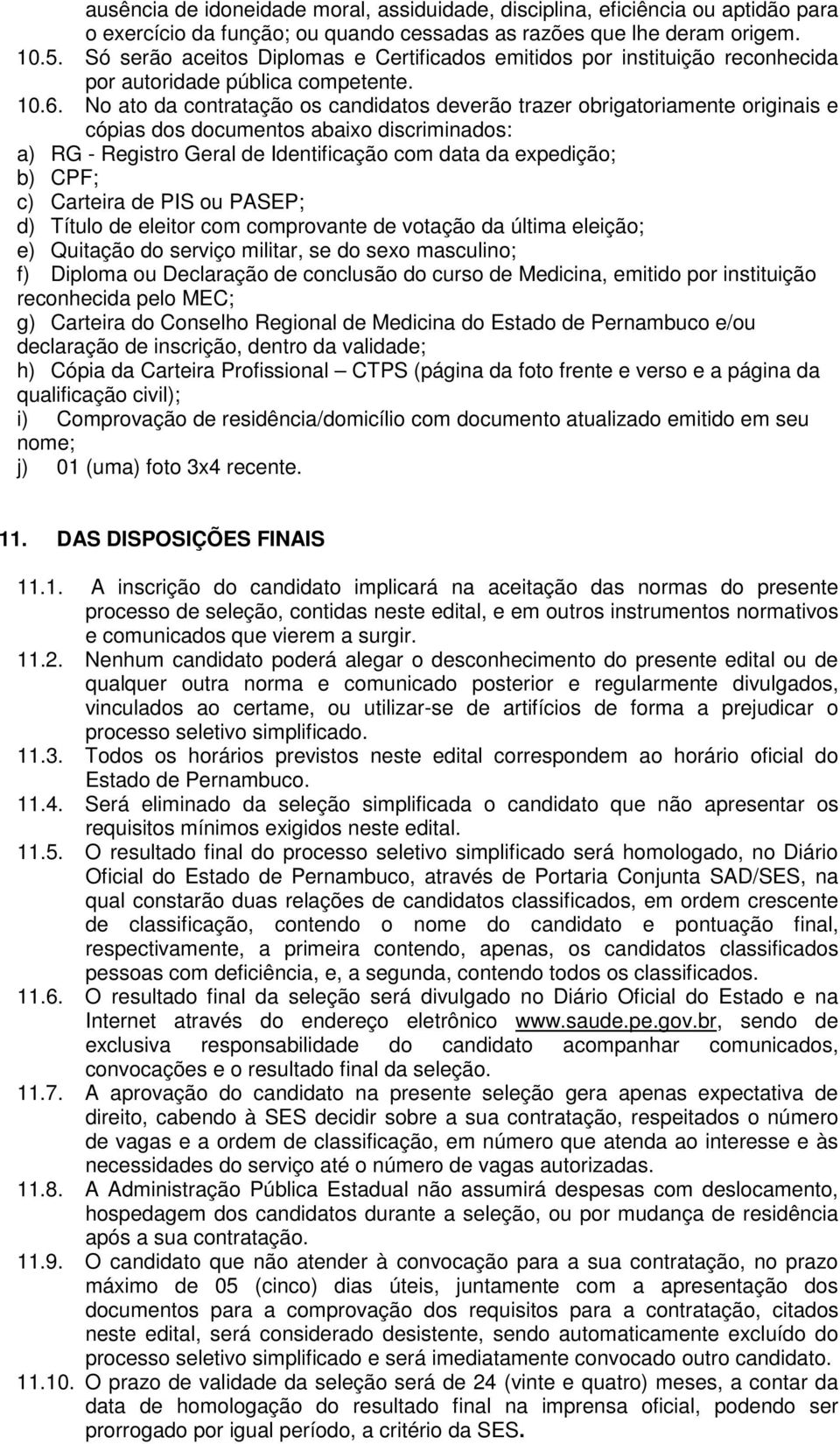 No ato da contratação os candidatos deverão trazer obrigatoriamente originais e cópias dos documentos abaixo discriminados: a) RG - Registro Geral de Identificação com data da expedição; b) CPF; c)