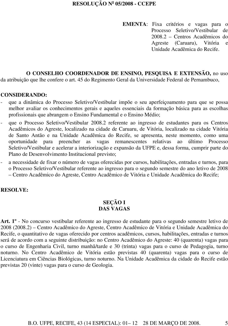 45 do Regimento Geral da Universidade Federal de Pernambuco, CONSIDERANDO: - que a dinâmica do Processo Seletivo/Vestibular impõe o seu aperfeiçoamento para que se possa melhor avaliar os