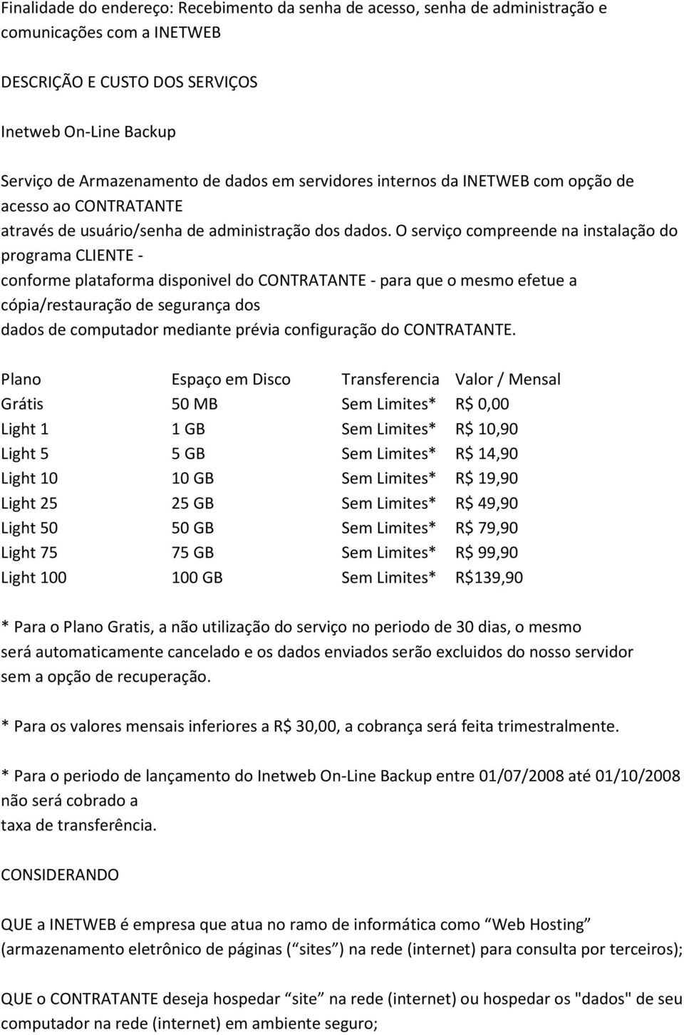 O serviço compreende na instalação do programa CLIENTE - conforme plataforma disponivel do CONTRATANTE - para que o mesmo efetue a cópia/restauração de segurança dos dados de computador mediante