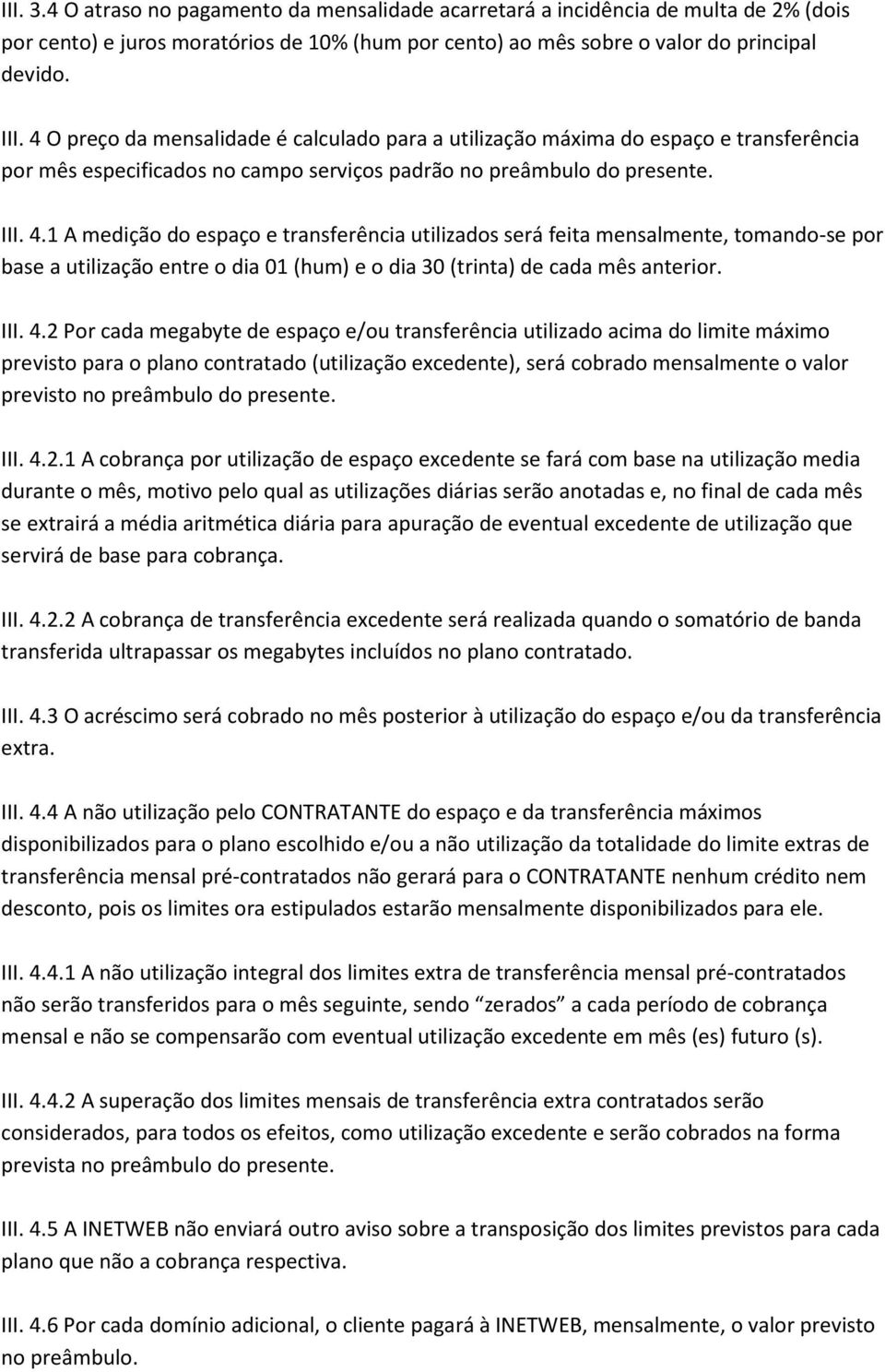 1 A medição do espaço e transferência utilizados será feita mensalmente, tomando-se por base a utilização entre o dia 01 (hum) e o dia 30 (trinta) de cada mês anterior. III. 4.