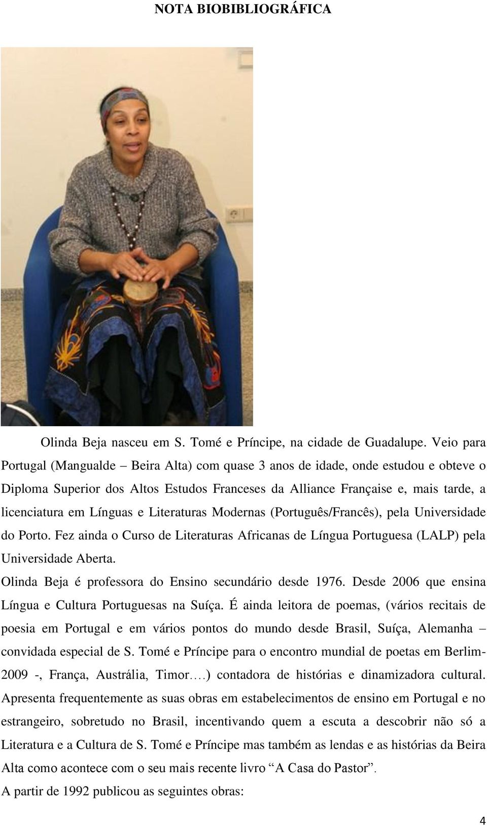 Línguas e Literaturas Modernas (Português/Francês), pela Universidade do Porto. Fez ainda o Curso de Literaturas Africanas de Língua Portuguesa (LALP) pela Universidade Aberta.