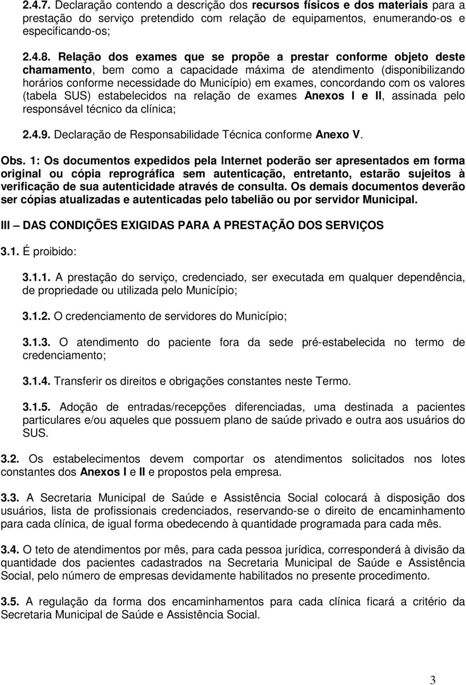 concordando com os valores (tabela SUS) estabelecidos na relação de exames Anexos I e II, assinada pelo responsável técnico da clínica; 2.4.9. Declaração de Responsabilidade Técnica conforme Anexo V.