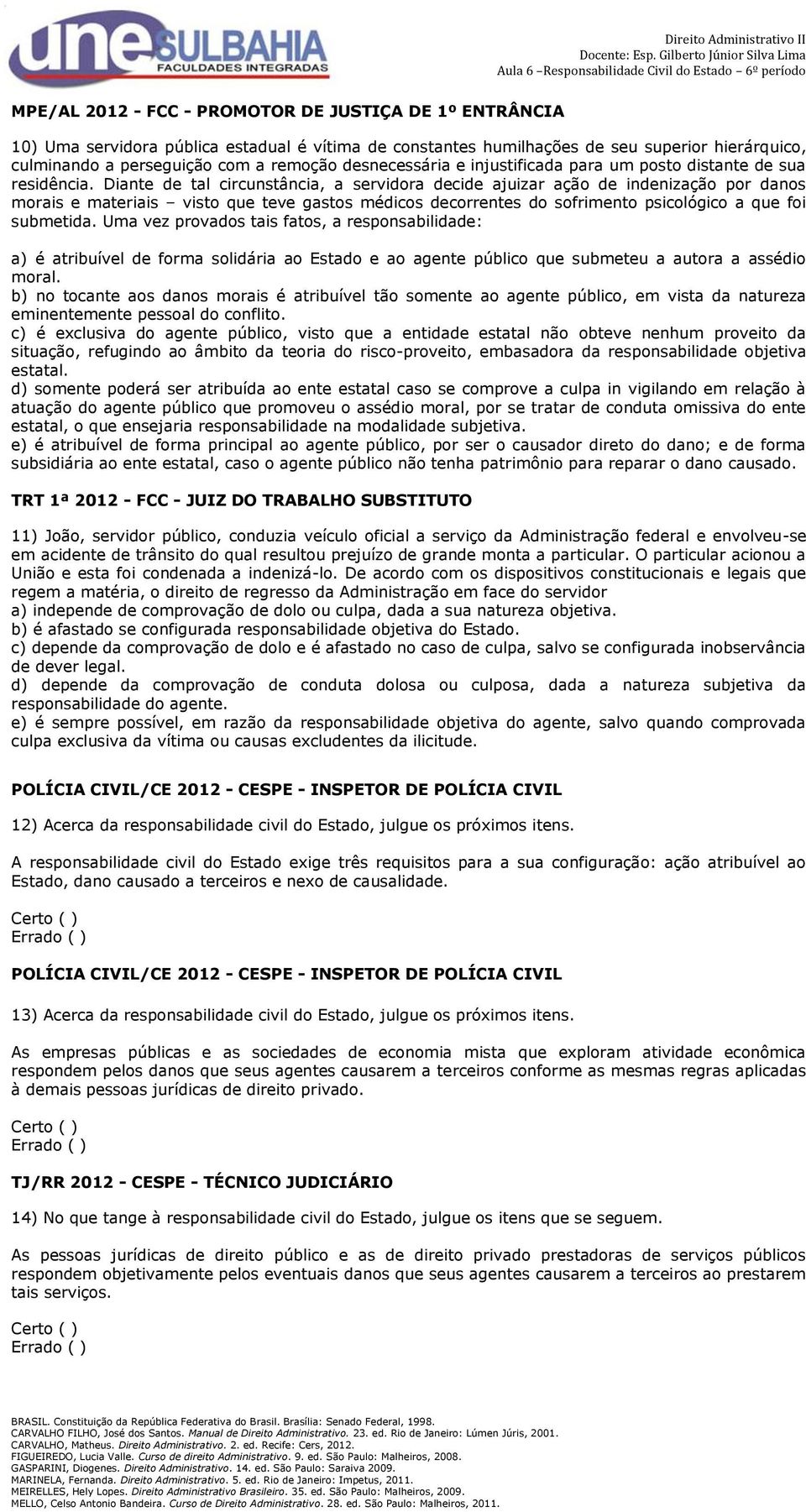 Diante de tal circunstância, a servidora decide ajuizar ação de indenização por danos morais e materiais visto que teve gastos médicos decorrentes do sofrimento psicológico a que foi submetida.