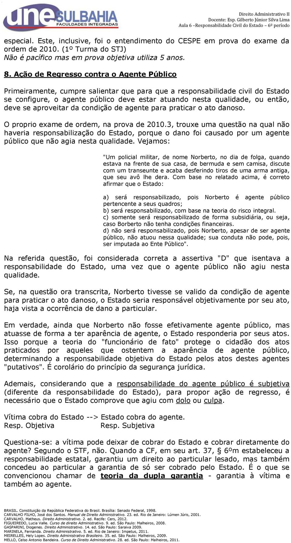 deve se aproveitar da condição de agente para praticar o ato danoso. O proprio exame de ordem, na prova de 2010.