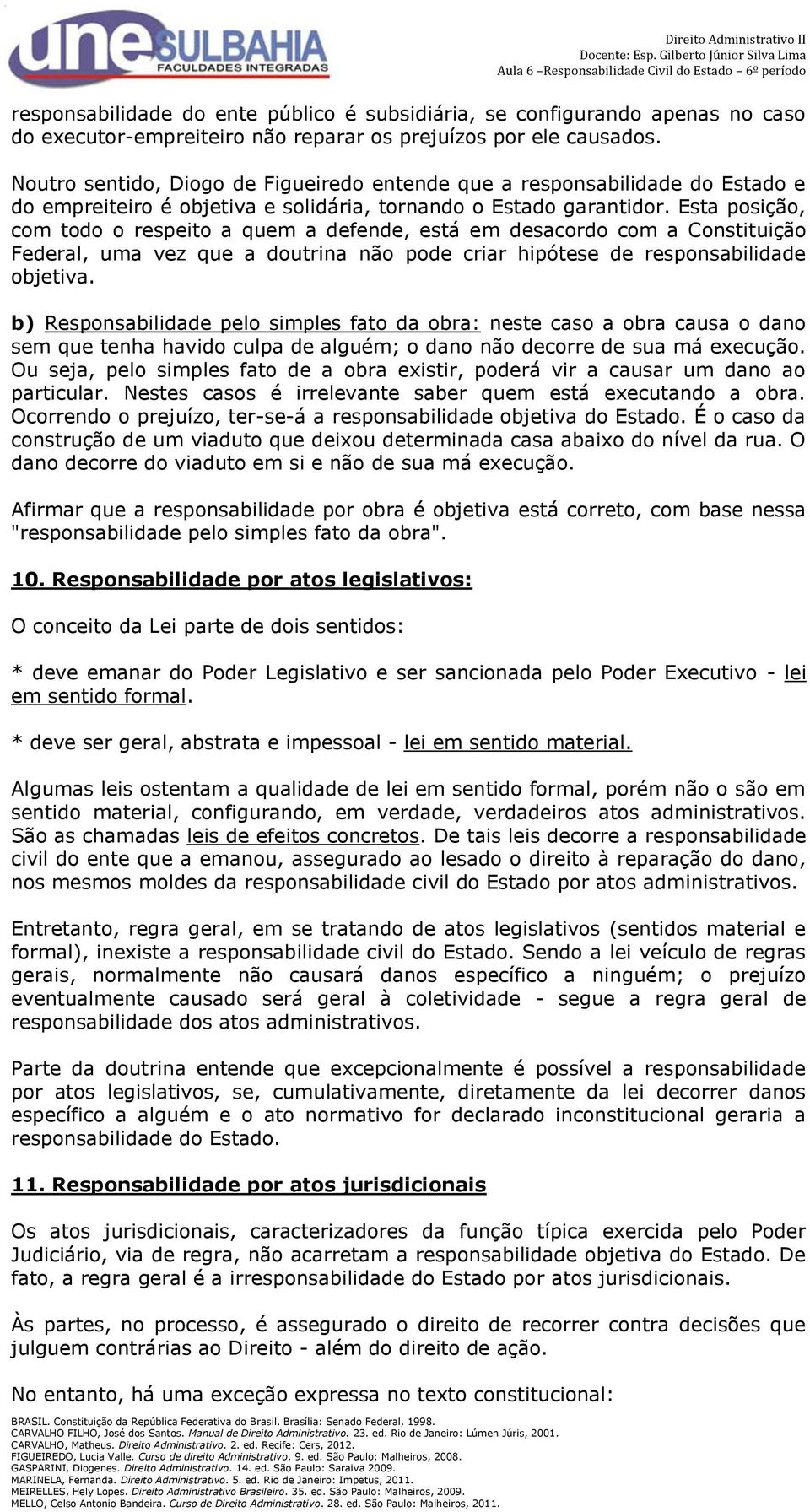 Esta posição, com todo o respeito a quem a defende, está em desacordo com a Constituição Federal, uma vez que a doutrina não pode criar hipótese de responsabilidade objetiva.