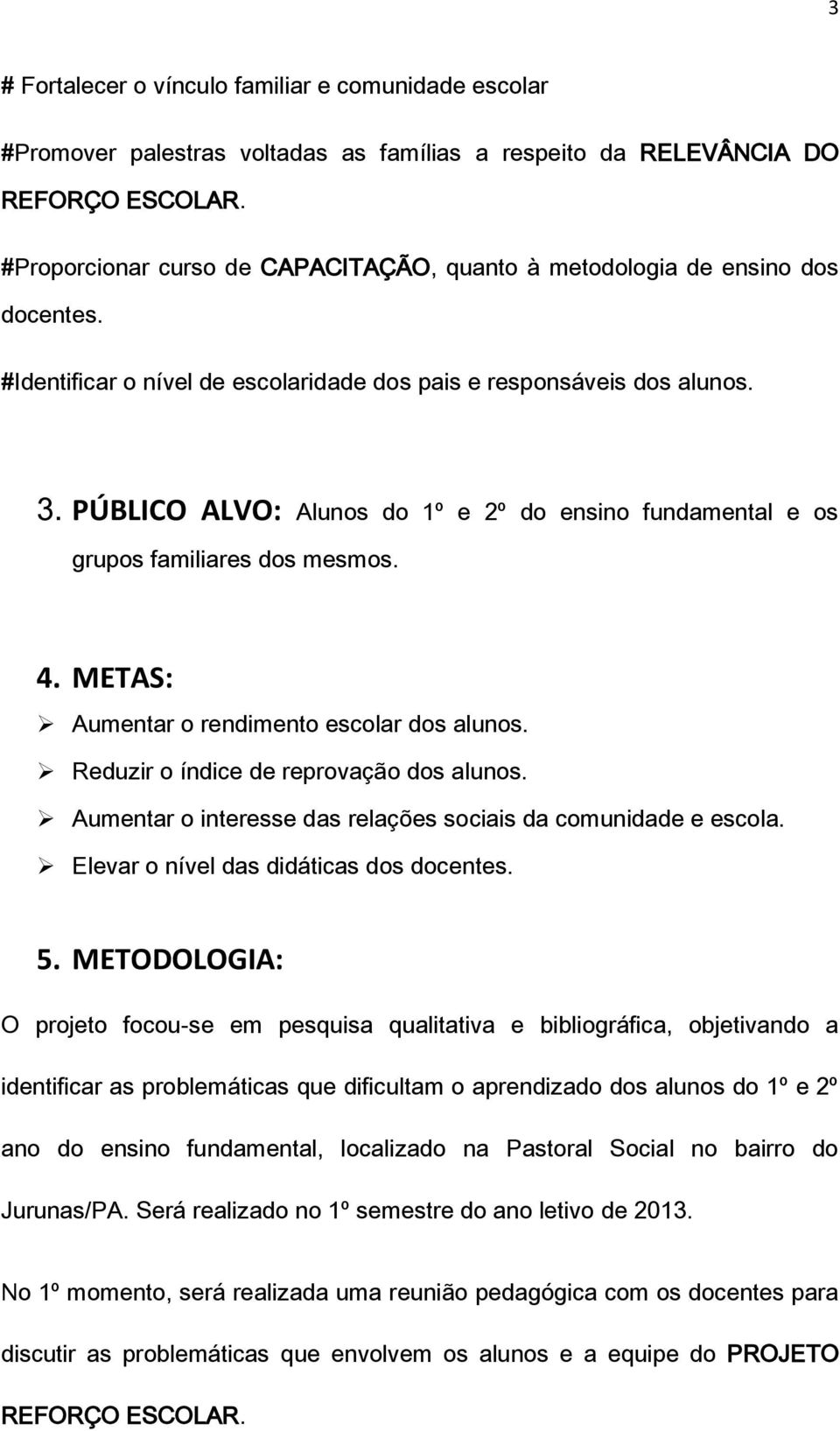 PÚBLICO ALVO: Alunos do 1º e 2º do ensino fundamental e os grupos familiares dos mesmos. 4. METAS: Aumentar o rendimento escolar dos alunos. Reduzir o índice de reprovação dos alunos.