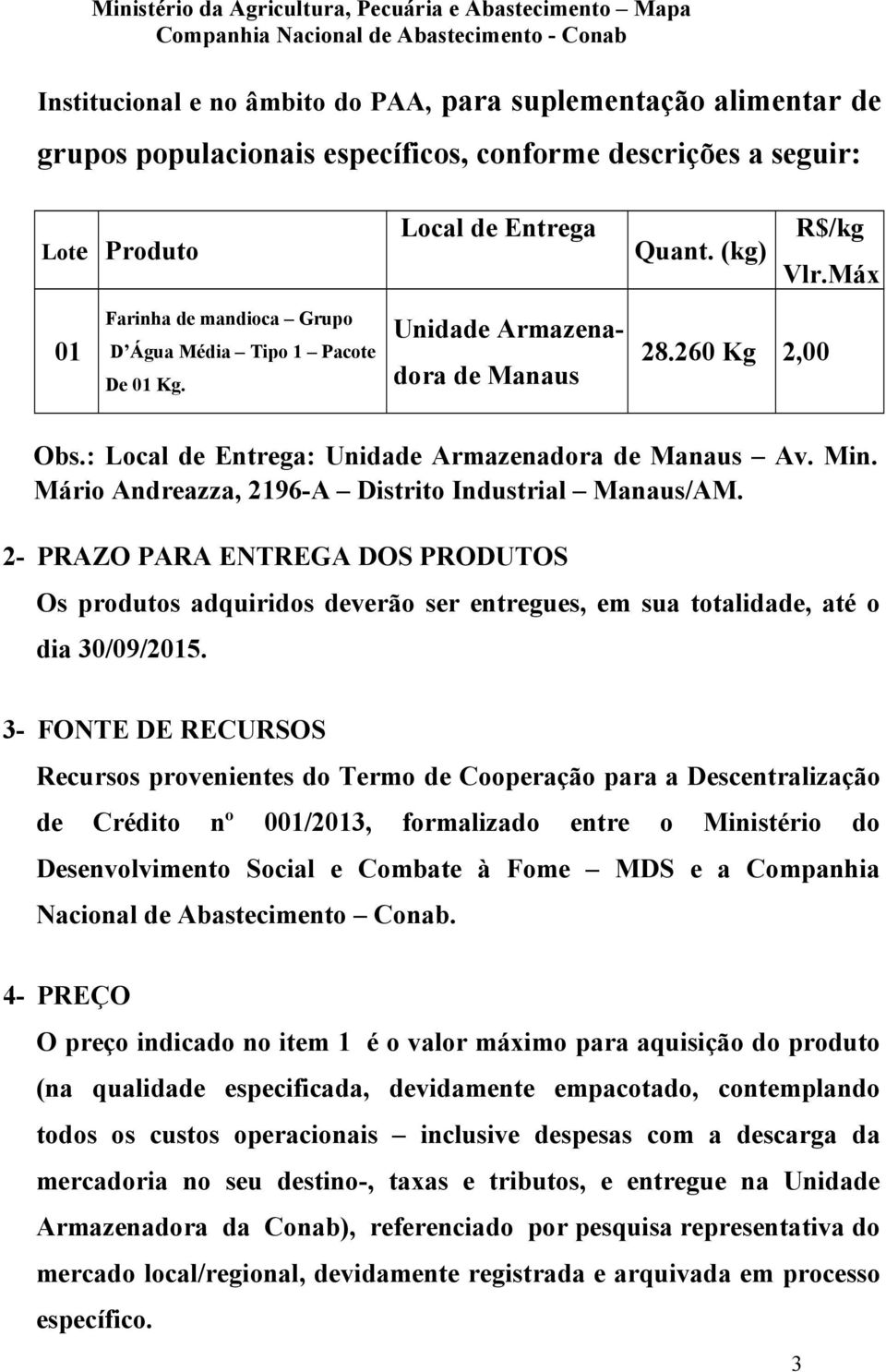 Mário Andreazza, 2196-A Distrito Industrial Manaus/AM. 2- PRAZO PARA ENTREGA DOS PRODUTOS Os produtos adquiridos deverão ser entregues, em sua totalidade, até o dia 30/09/2015.