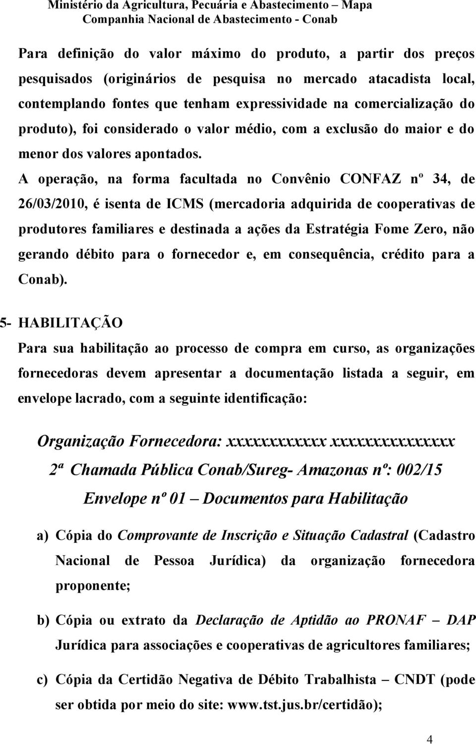 A operação, na forma facultada no Convênio CONFAZ nº 34, de 26/03/2010, é isenta de ICMS (mercadoria adquirida de cooperativas de produtores familiares e destinada a ações da Estratégia Fome Zero,