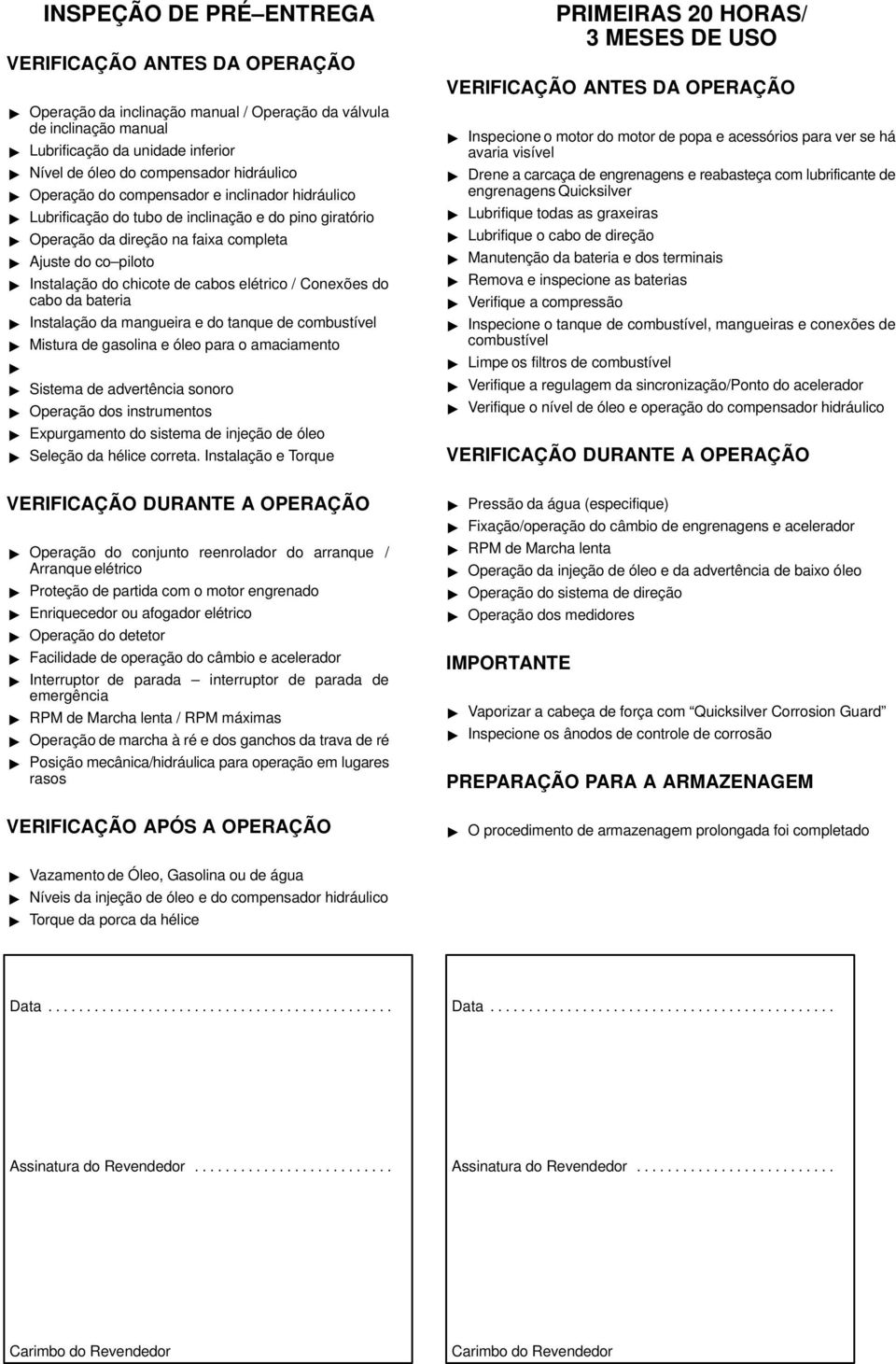 bateria Instalação da mangueira e do tanque de combustível Mistura de gasolina e óleo para o amaciamento Sistema de advertência sonoro Operação dos instrumentos Expurgamento do sistema de injeção de