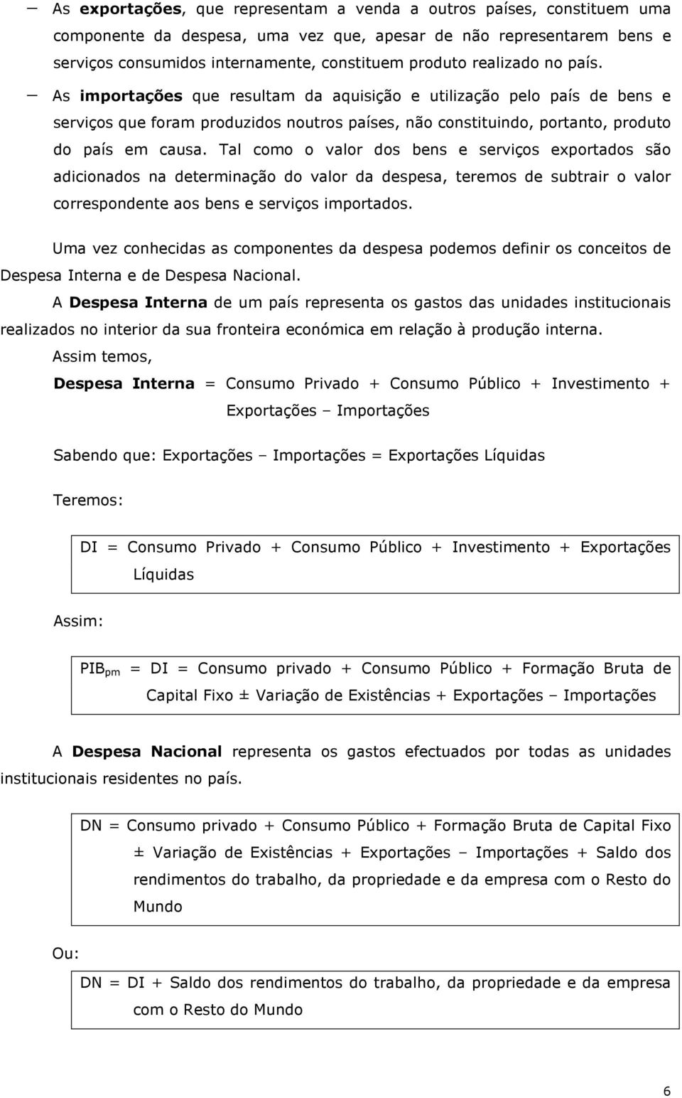 Tal como o valor dos bens e serviços exportados são adicionados na determinação do valor da despesa, teremos de subtrair o valor correspondente aos bens e serviços importados.