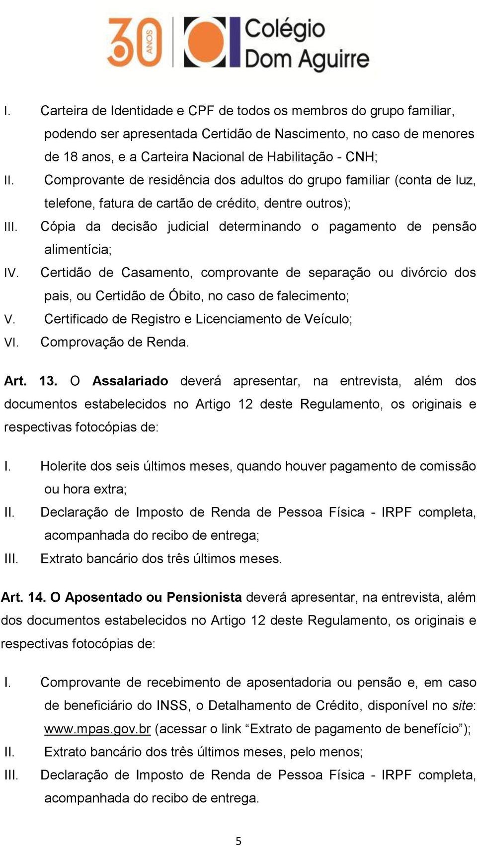 Cópia da decisão judicial determinando o pagamento de pensão alimentícia; IV. Certidão de Casamento, comprovante de separação ou divórcio dos pais, ou Certidão de Óbito, no caso de falecimento; V.