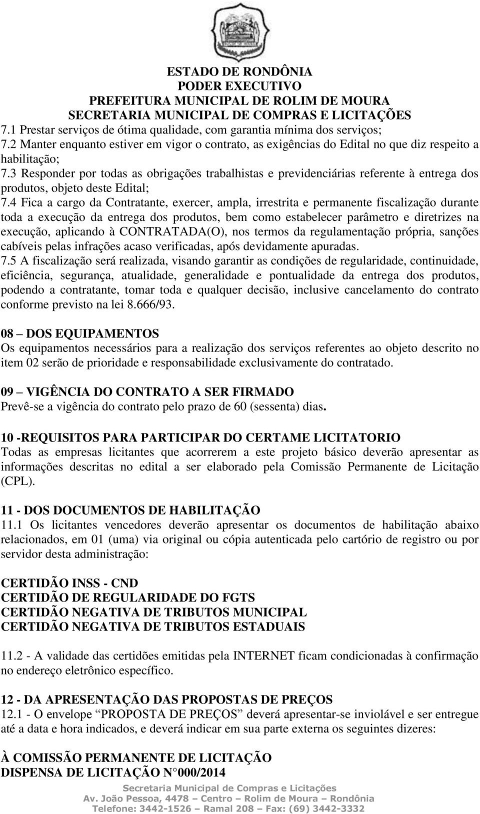 4 Fica a cargo da Contratante, exercer, ampla, irrestrita e permanente fiscalização durante toda a execução da entrega dos produtos, bem como estabelecer parâmetro e diretrizes na execução, aplicando