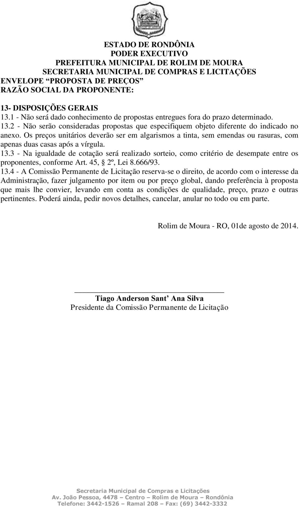 3 - Na igualdade de cotação será realizado sorteio, como critério de desempate entre os proponentes, conforme Art. 45, 2º, Lei 8.666/93. 13.