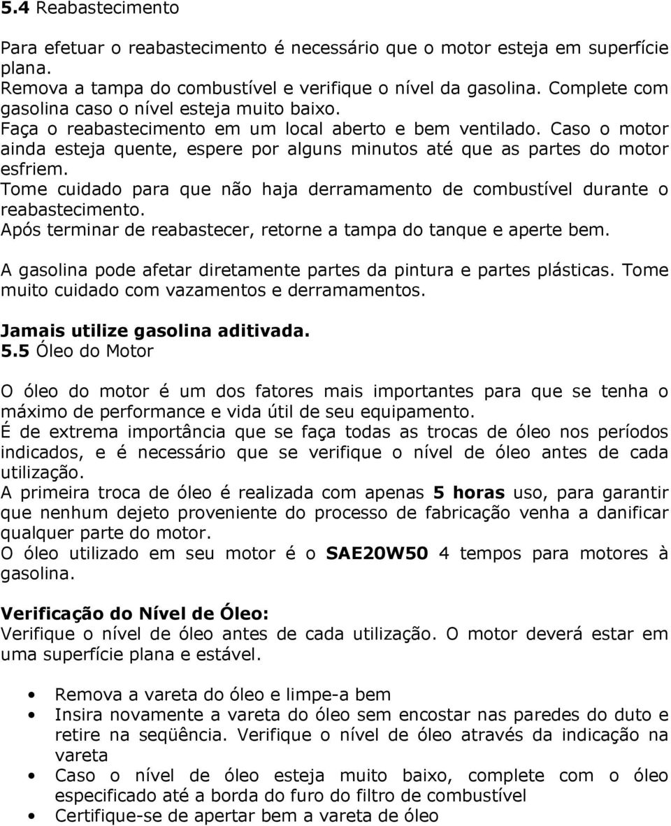 Caso o motor ainda esteja quente, espere por alguns minutos até que as partes do motor esfriem. Tome cuidado para que não haja derramamento de combustível durante o reabastecimento.