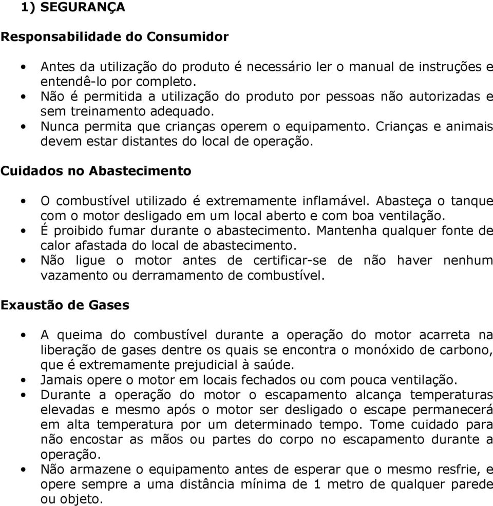 Crianças e animais devem estar distantes do local de operação. Cuidados no Abastecimento O combustível utilizado é extremamente inflamável.