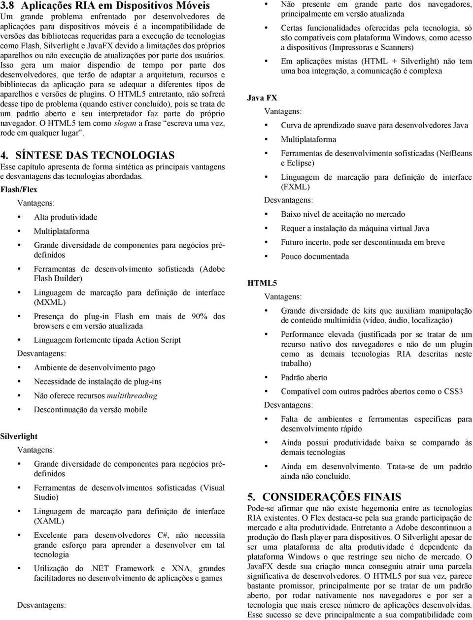 Isso gera um maior dispendio de tempo por parte dos desenvolvedores, que terão de adaptar a arquitetura, recursos e bibliotecas da aplicação para se adequar a diferentes tipos de aparelhos e versões