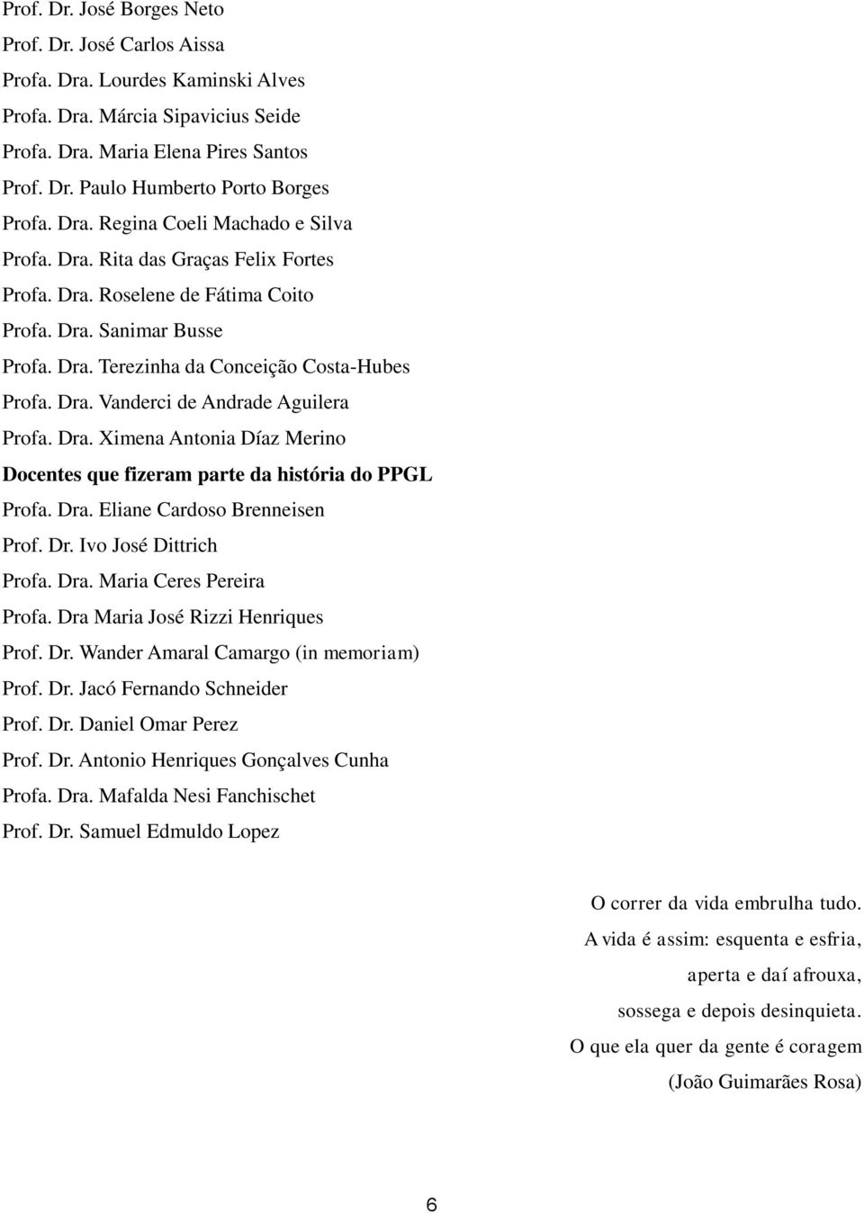 Dra. Ximena Antonia Díaz Merino Docentes que fizeram parte da história do PPGL Profa. Dra. Eliane Cardoso Brenneisen Prof. Dr. Ivo José Dittrich Profa. Dra. Maria Ceres Pereira Profa.