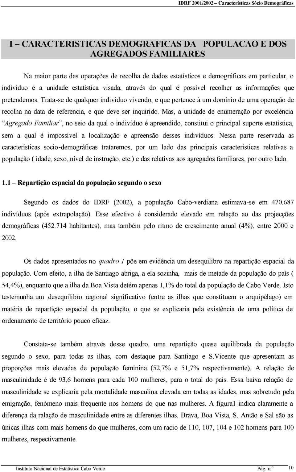 Trata-se de qualquer indivíduo vivendo, e que pertence à um domínio de uma operação de recolha na data de referencia, e que deve ser inquirido.