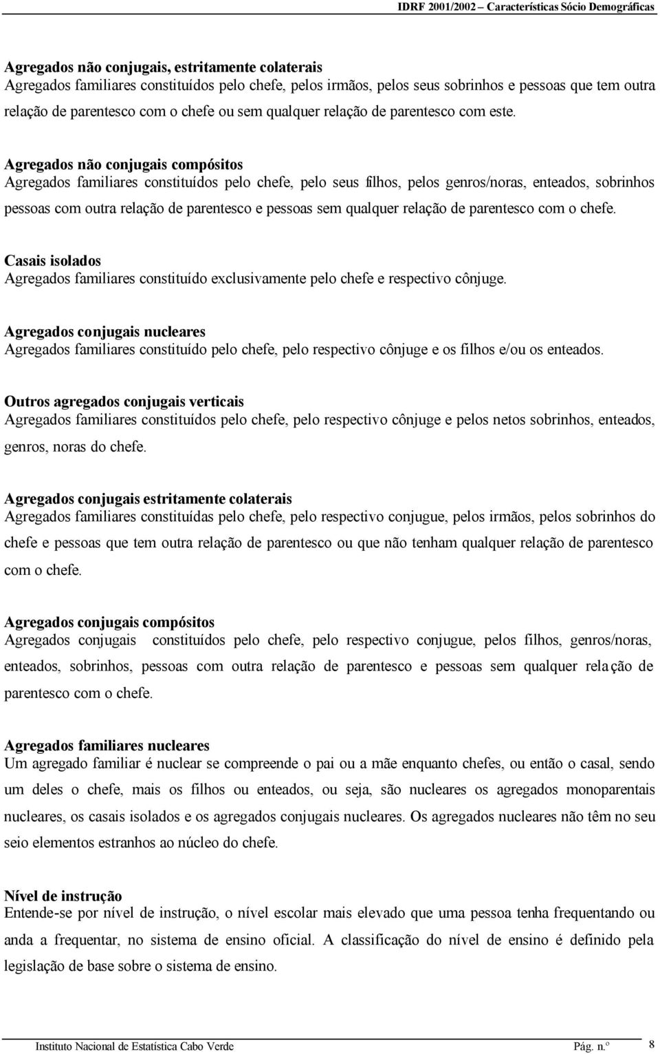 Agregados não conjugais compósitos Agregados familiares constituídos pelo chefe, pelo seus filhos, pelos genros/noras, enteados, sobrinhos pessoas com outra relação de parentesco e pessoas sem