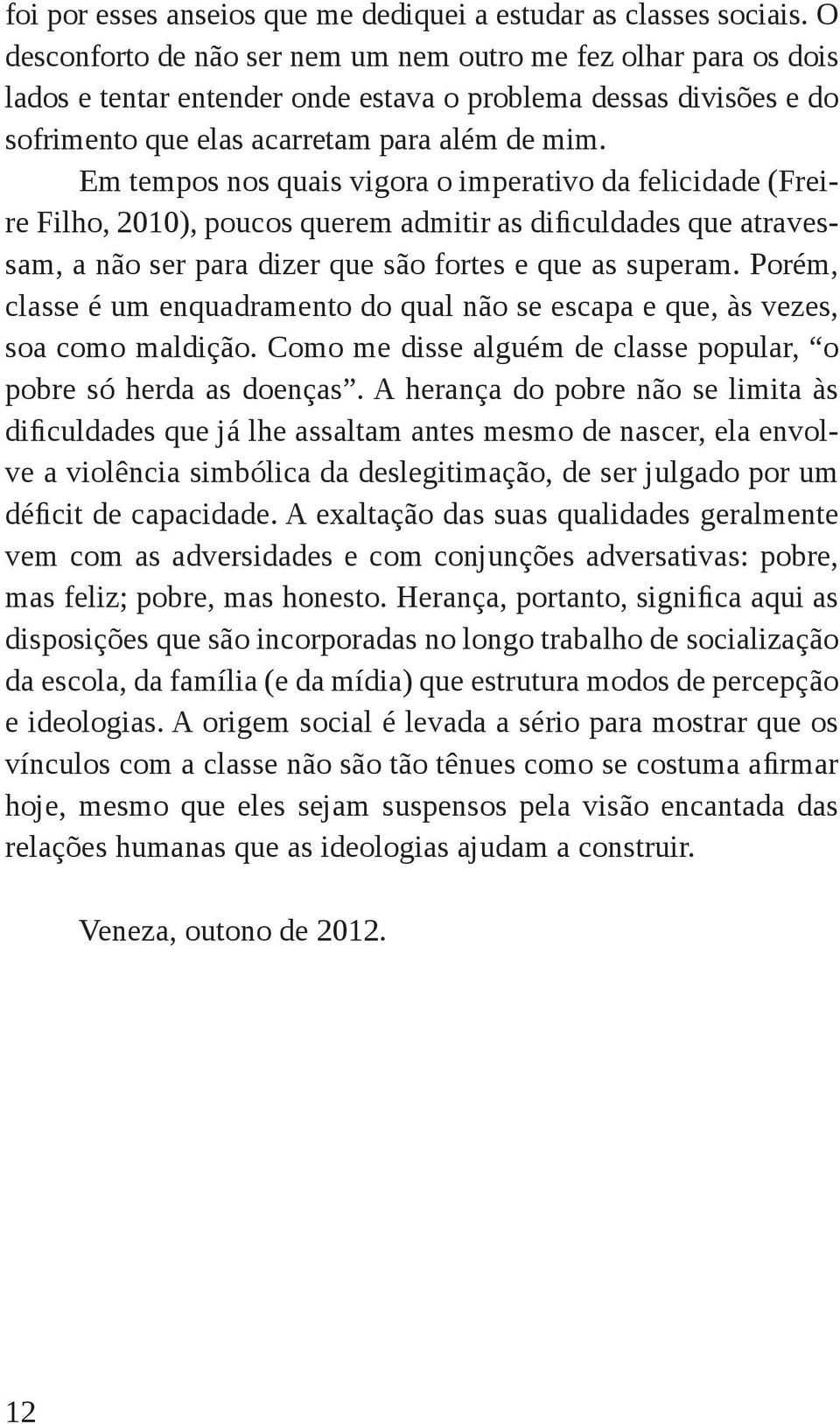 Em tempos nos quais vigora o imperativo da felicidade (Freire Filho, 2010), poucos querem admitir as dificuldades que atravessam, a não ser para dizer que são fortes e que as superam.