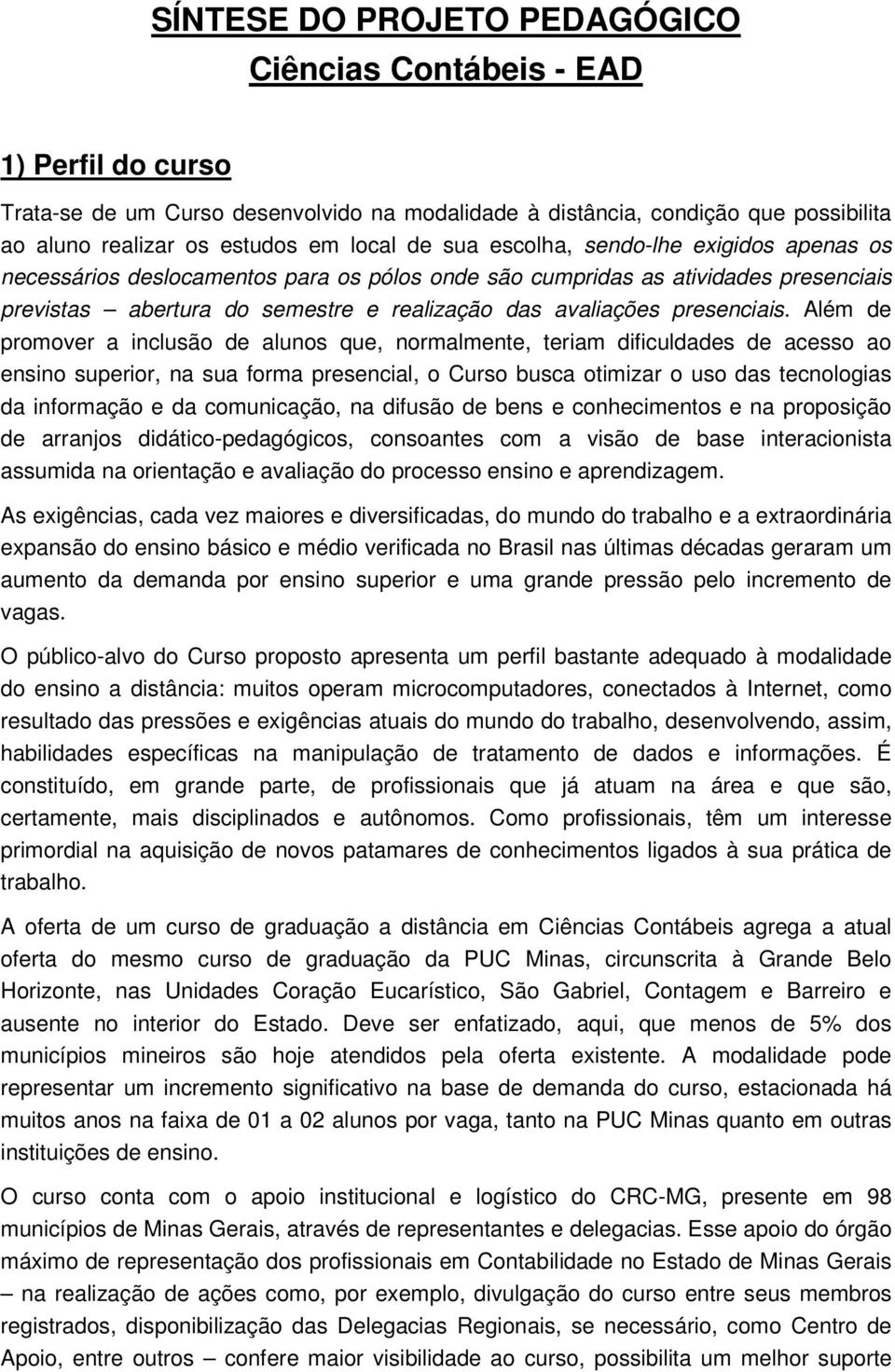 Além de promover a inclusão de alunos que, normalmente, teriam dificuldades de acesso ao ensino superior, na sua forma presencial, o Curso busca otimizar o uso das tecnologias da informação e da