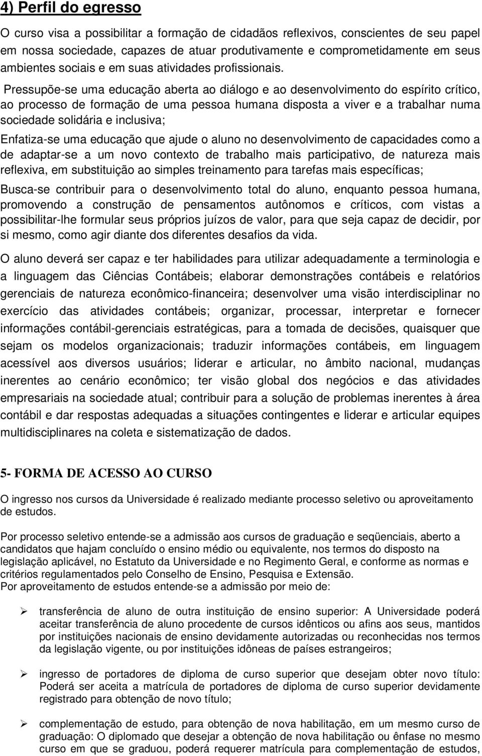 Pressupõese uma educação aberta ao diálogo e ao desenvolvimento do espírito crítico, ao processo de formação de uma pessoa humana disposta a viver e a trabalhar numa sociedade solidária e inclusiva;