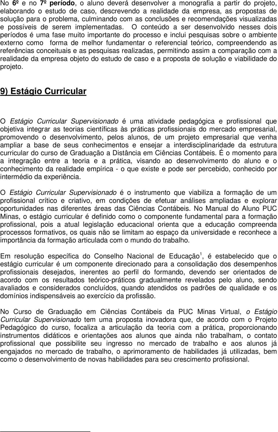 O conteúdo a ser desenvolvido nesses dois períodos é uma fase muito importante do processo e inclui pesquisas sobre o ambiente externo como forma de melhor fundamentar o referencial teórico,