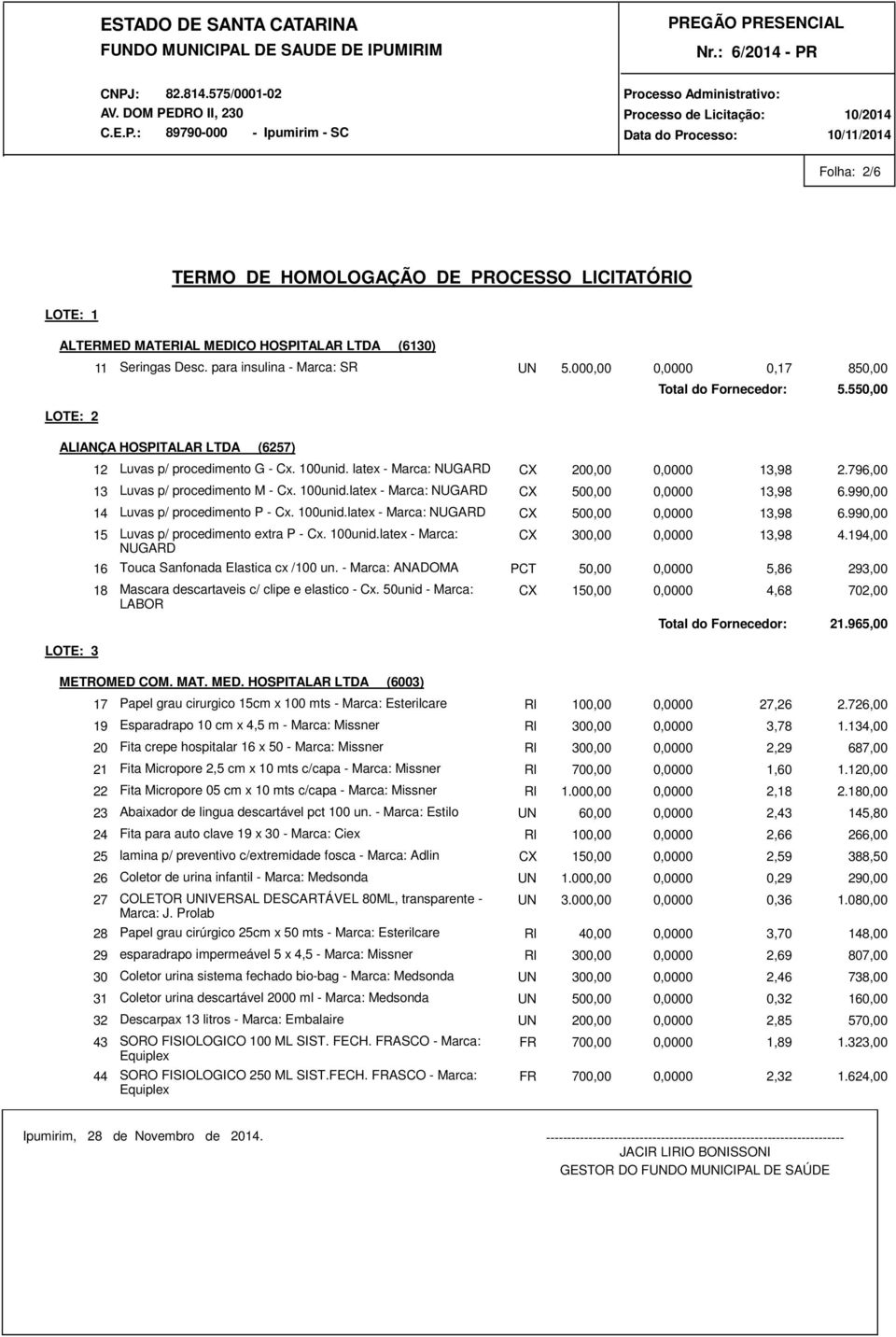 990,00 14 Luvas p/ procedimento P - Cx. 100unid.latex - Marca: NUGARD CX 500,00 0,0000 13,98 6.990,00 15 Luvas p/ procedimento extra P - Cx. 100unid.latex - Marca: NUGARD CX 300,00 0,0000 13,98 4.