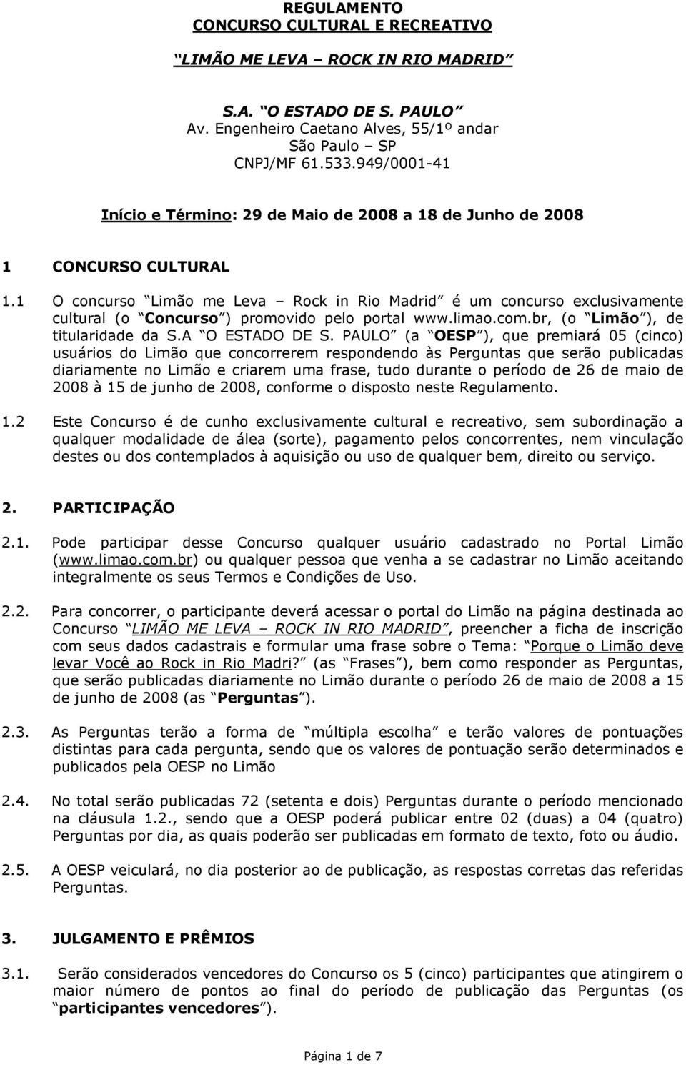 1 O concurso Limão me Leva Rock in Rio Madrid é um concurso exclusivamente cultural (o Concurso ) promovido pelo portal www.limao.com.br, (o Limão ), de titularidade da S.A O ESTADO DE S.