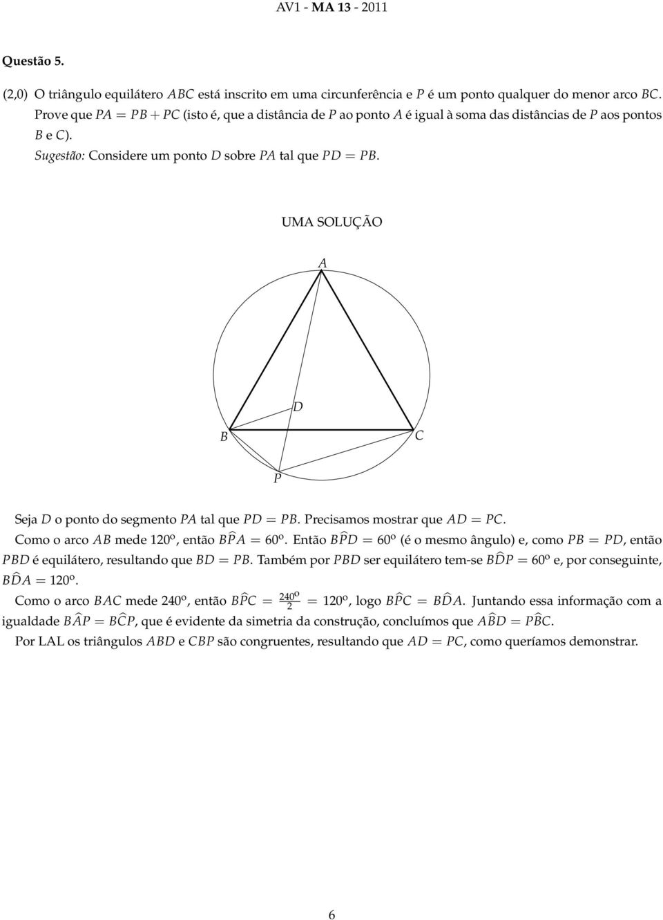 P Seja o ponto do segmento P tal que P = P. Precisamos mostrar que = P. omo o arco mede 10 o, então P = 60 o. Então P = 60 o (é o mesmo ângulo) e, como P = P, então P é equilátero, resultando que = P.