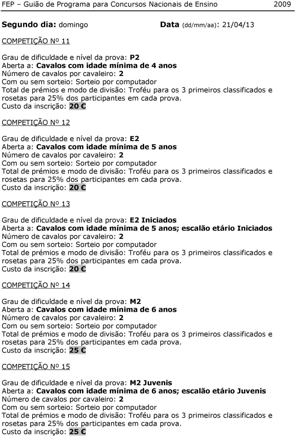 prova: E2 Iniciados Aberta a: Cavalos com idade mínima de 5 anos; escalão etário Iniciados Custo da inscrição: 20 COMPETIÇÃO Nº 14 Grau de dificuldade e nível da prova: M2