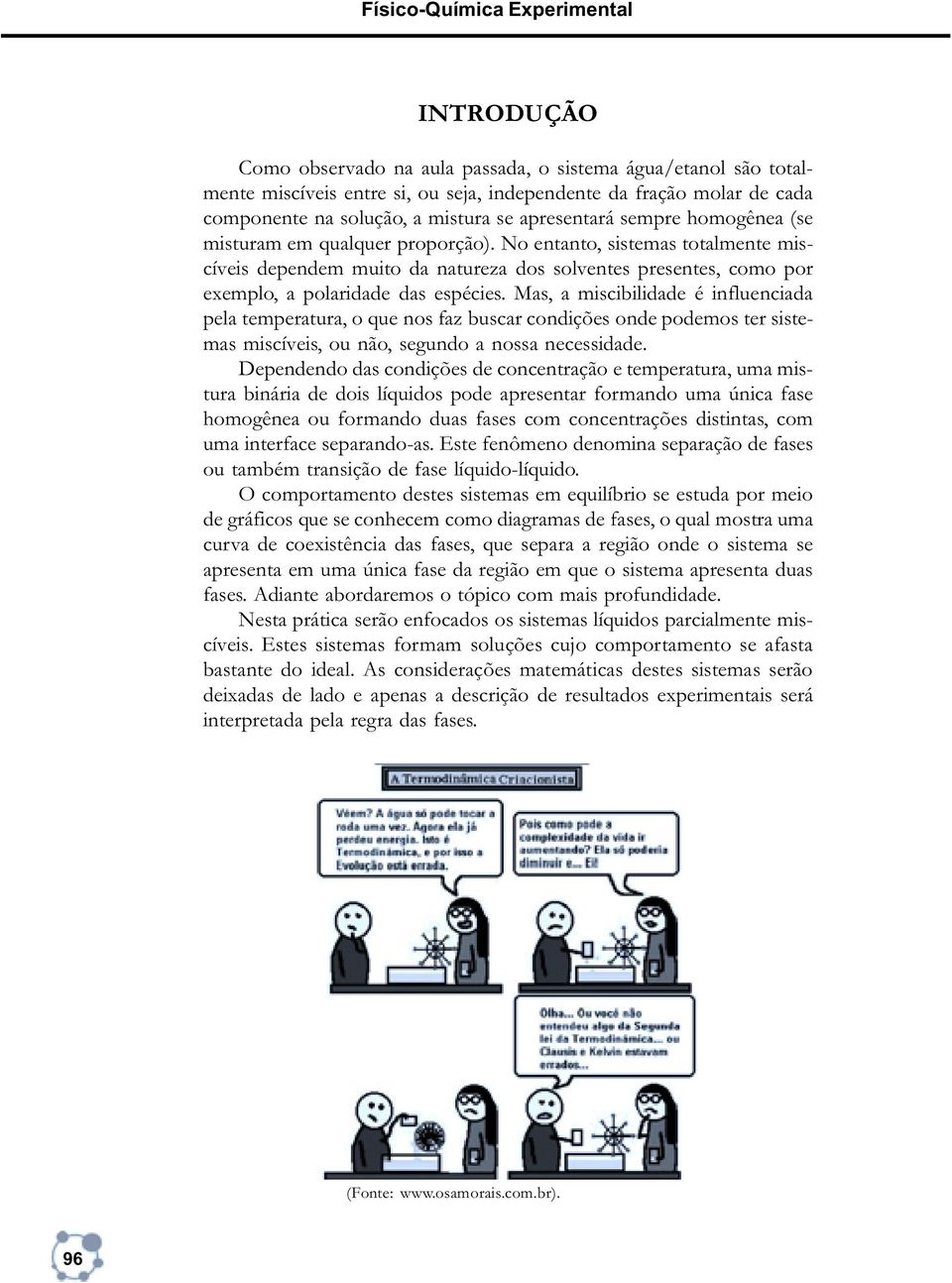 No entanto, sistemas totalmente miscíveis dependem muito da natureza dos solventes presentes, como por exemplo, a polaridade das espécies.