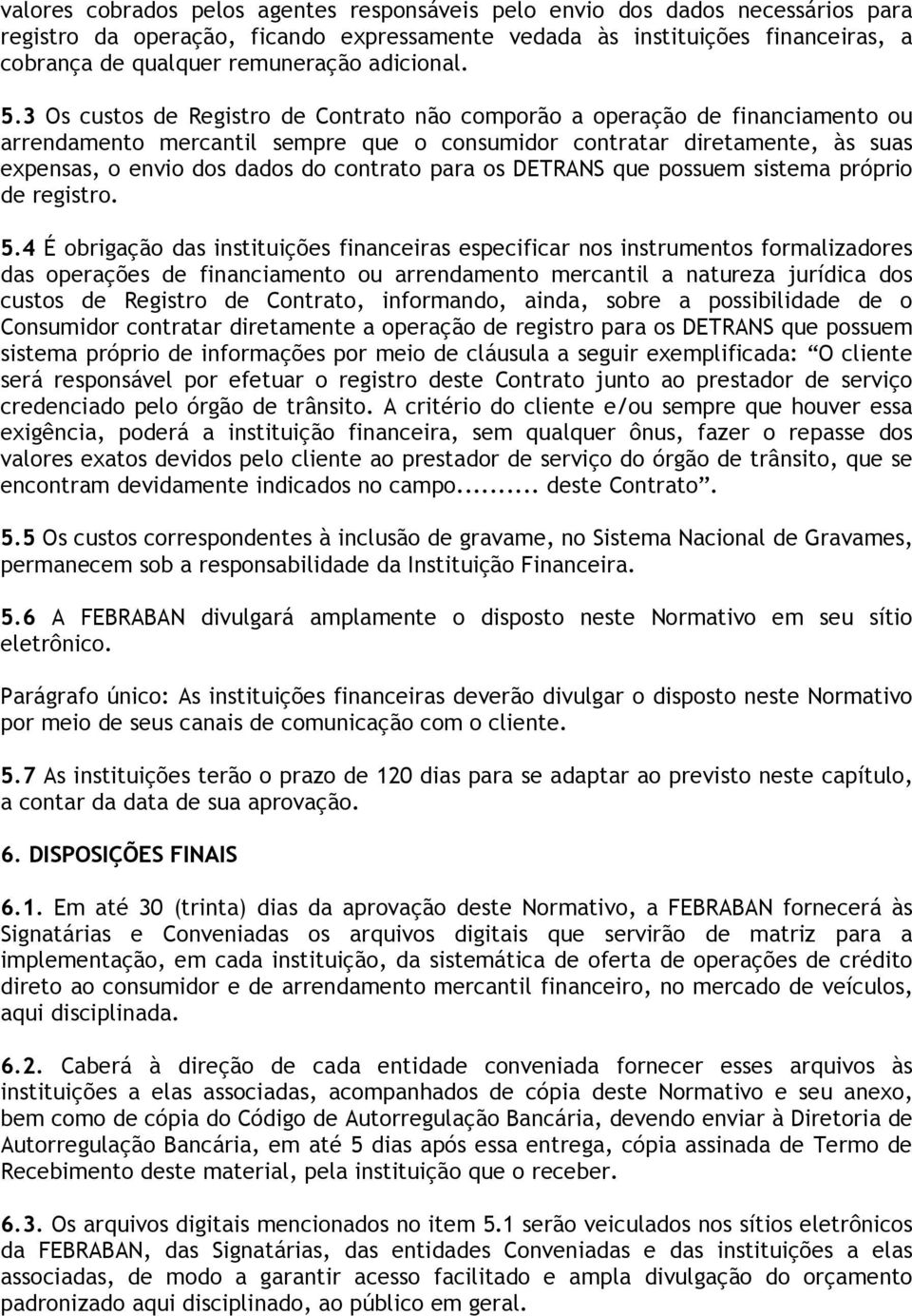 3 Os custos de Registro de Contrato não comporão a operação de financiamento ou arrendamento mercantil sempre que o consumidor contratar diretamente, às suas expensas, o envio dos dados do contrato