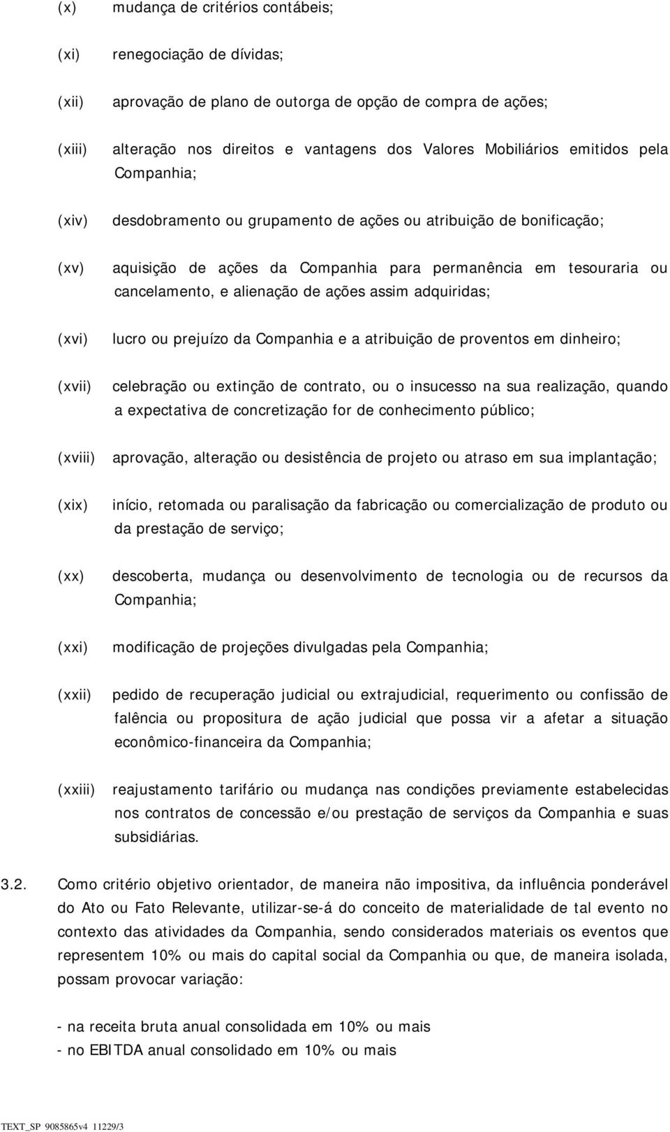 ações assim adquiridas; (xvi) lucro ou prejuízo da Companhia e a atribuição de proventos em dinheiro; (xvii) celebração ou extinção de contrato, ou o insucesso na sua realização, quando a expectativa