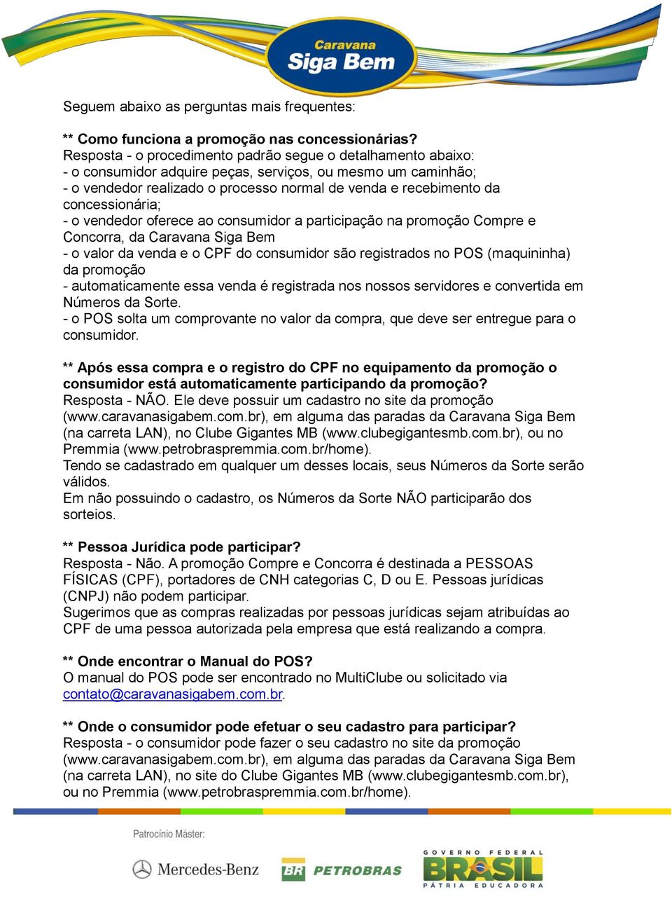 concessionária; - o vendedor oferece ao consumidor a participação na promoção Compre e Concorra, da Caravana Siga Bem - o valor da venda e o CPF do consumidor são registrados no POS (maquininha) da